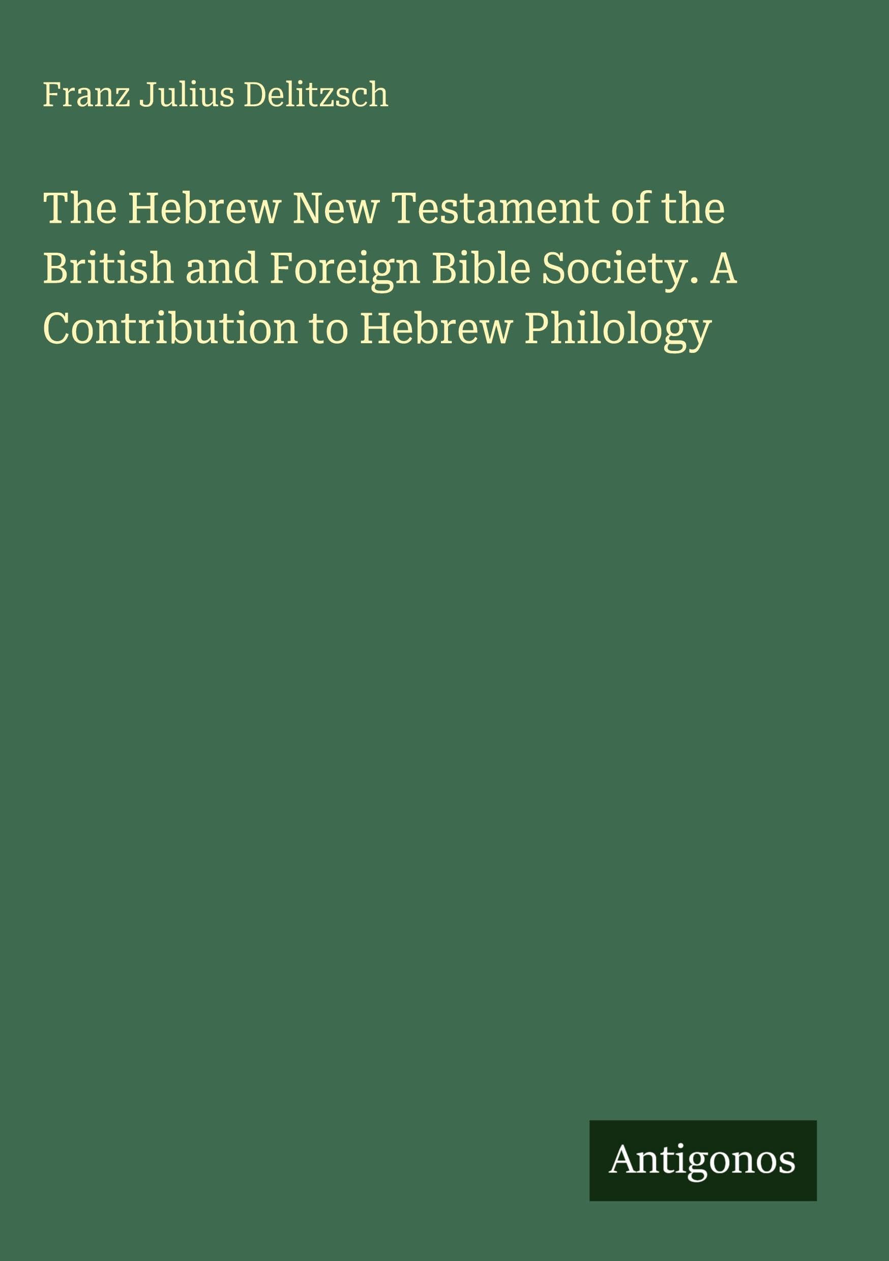 The Hebrew New Testament of the British and Foreign Bible Society. A Contribution to Hebrew Philology Classics