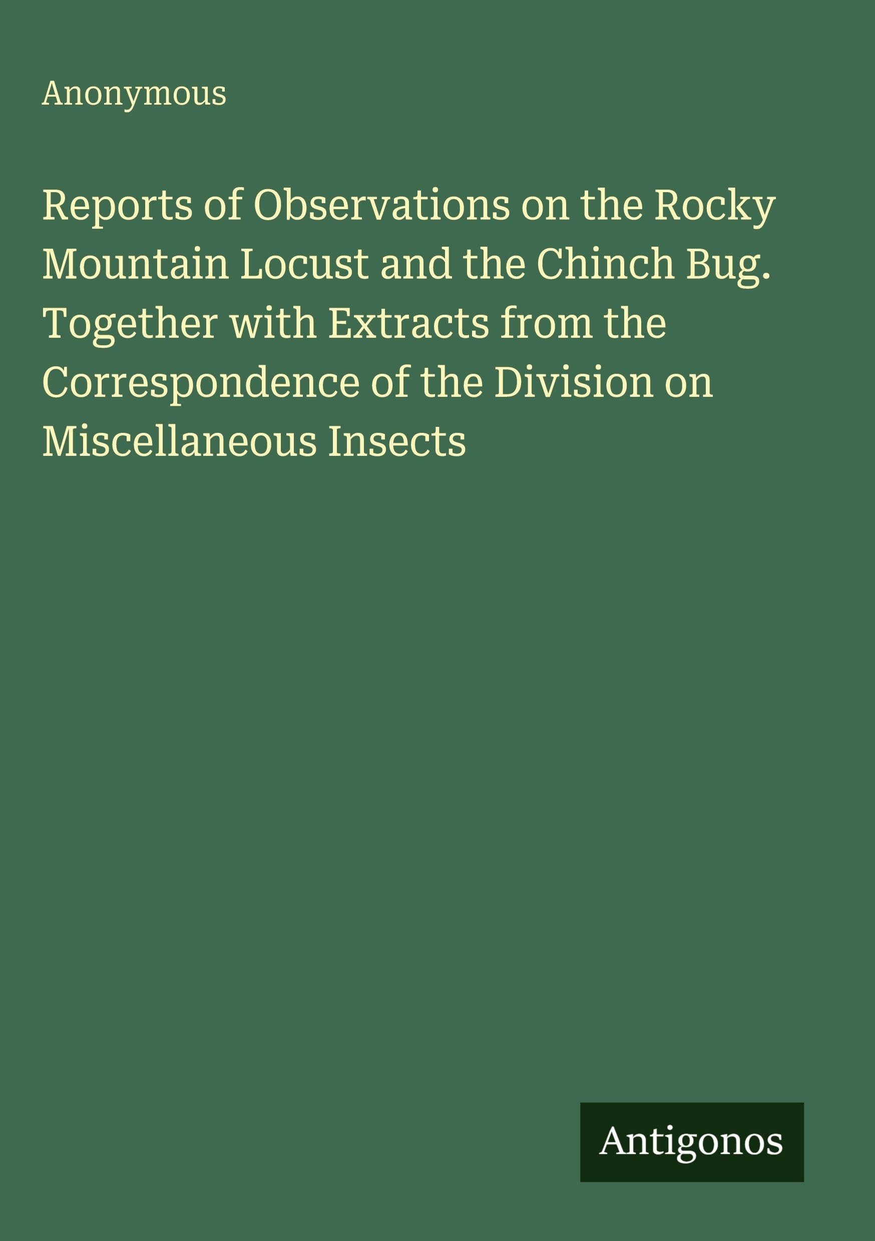 Reports of Observations on the Rocky Mountain Locust and the Chinch Bug. Together with Extracts from the Correspondence of the Division on Miscellaneous Insects Classics