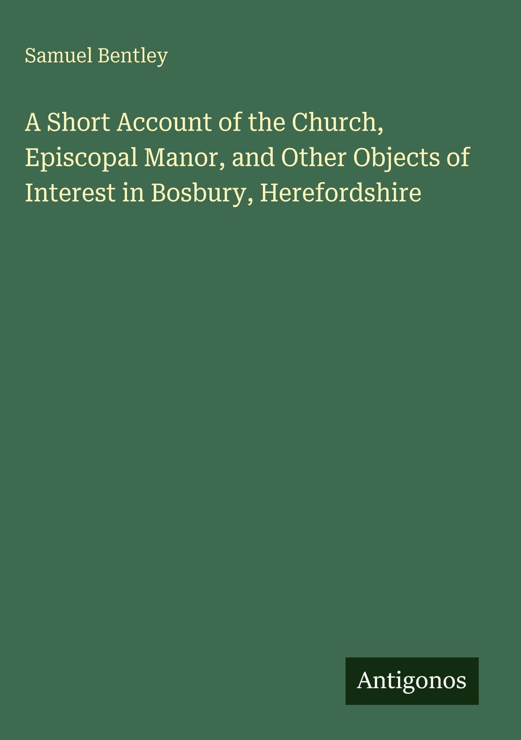 A Short Account of the Church, Episcopal Manor, and Other Objects of Interest in Bosbury, Herefordshire Classics