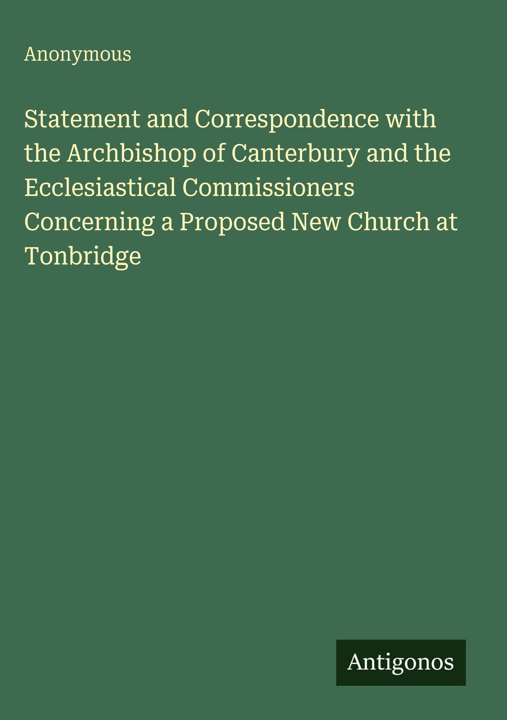 Statement and Correspondence with the Archbishop of Canterbury and the Ecclesiastical Commissioners Concerning a Proposed New Church at Tonbridge Classics