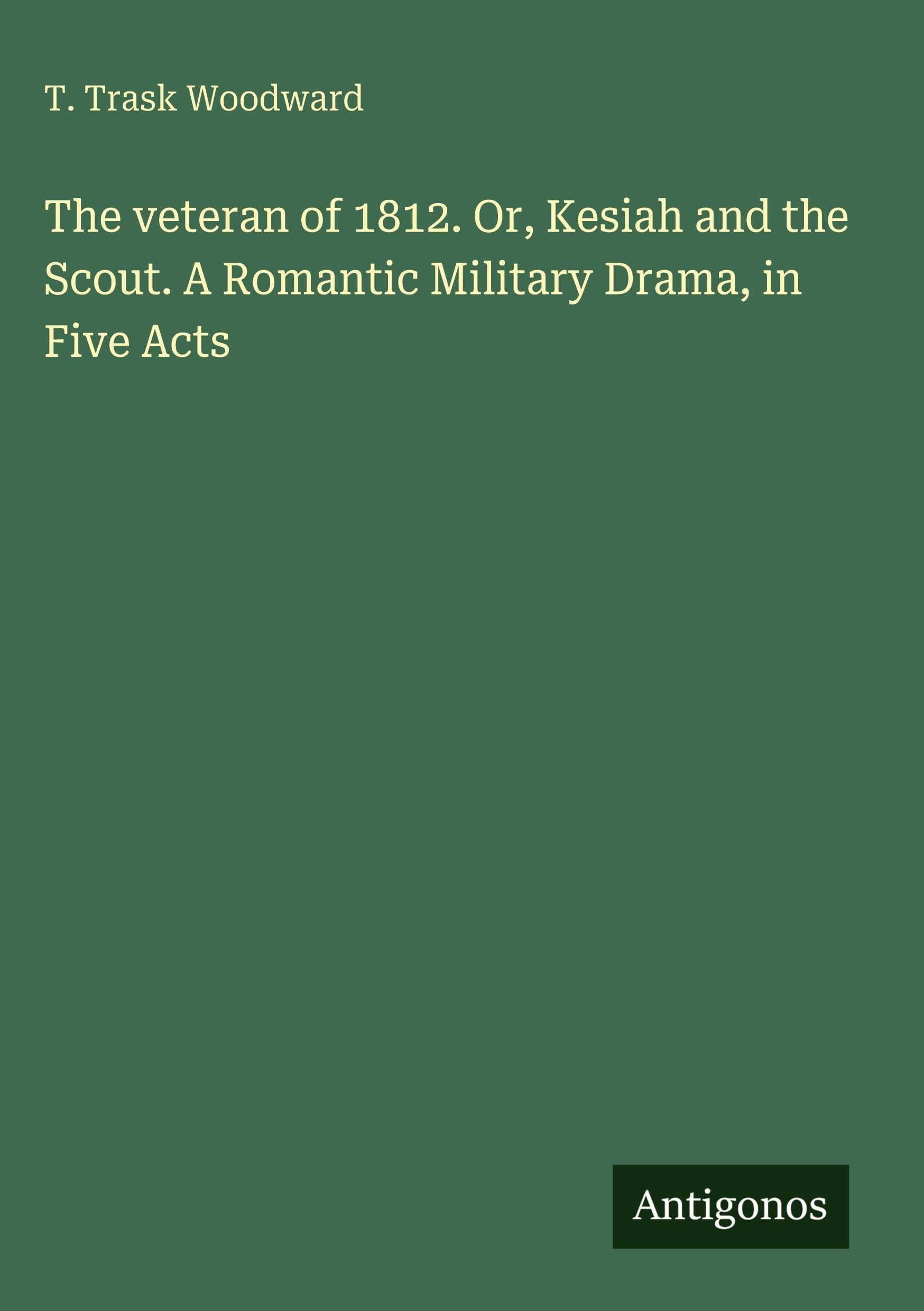 The veteran of 1812. Or, Kesiah and the Scout. A Romantic Military Drama, in Five Acts Classics