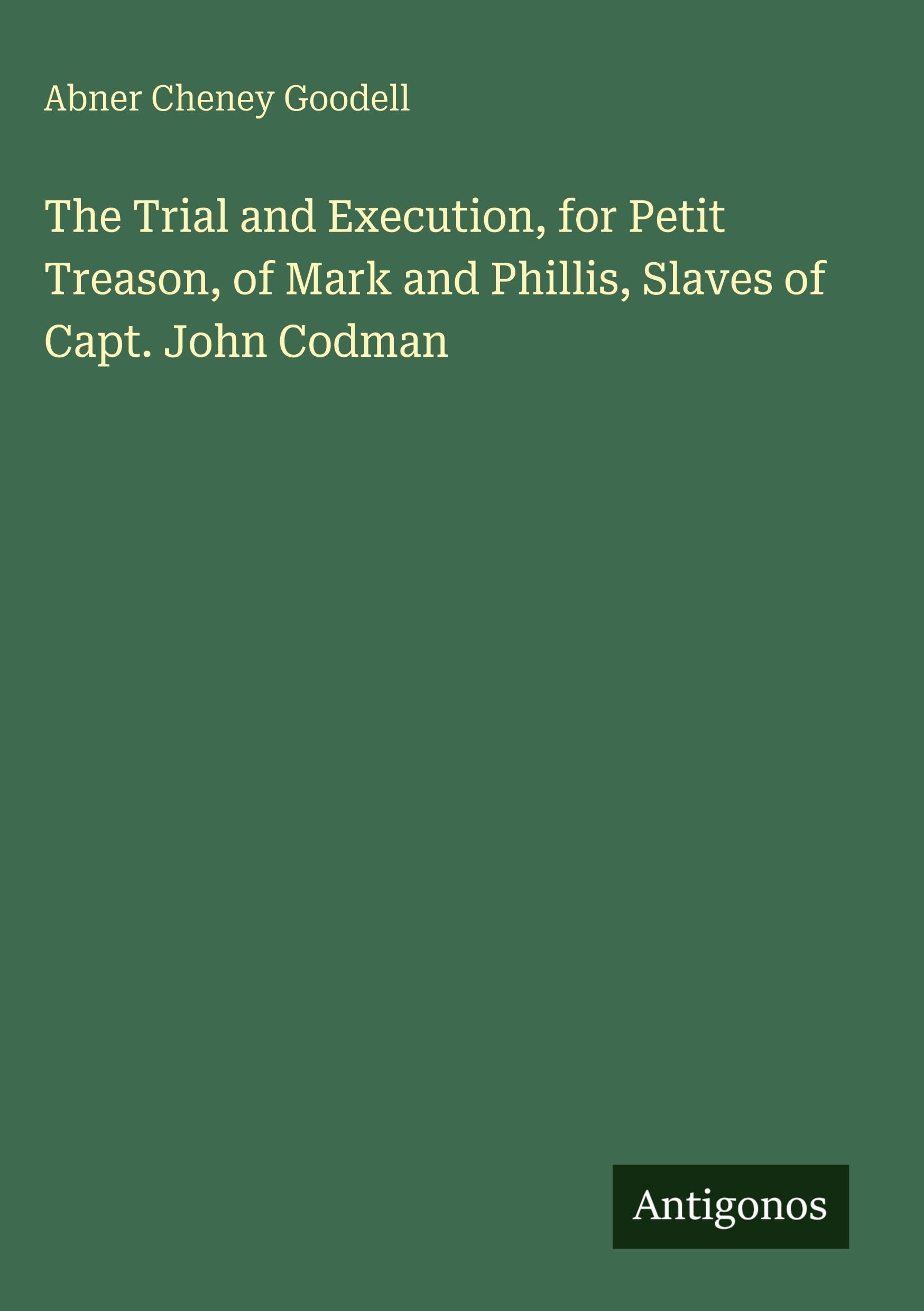 The Trial and Execution, for Petit Treason, of Mark and Phillis, Slaves of Capt. John Codman Classics