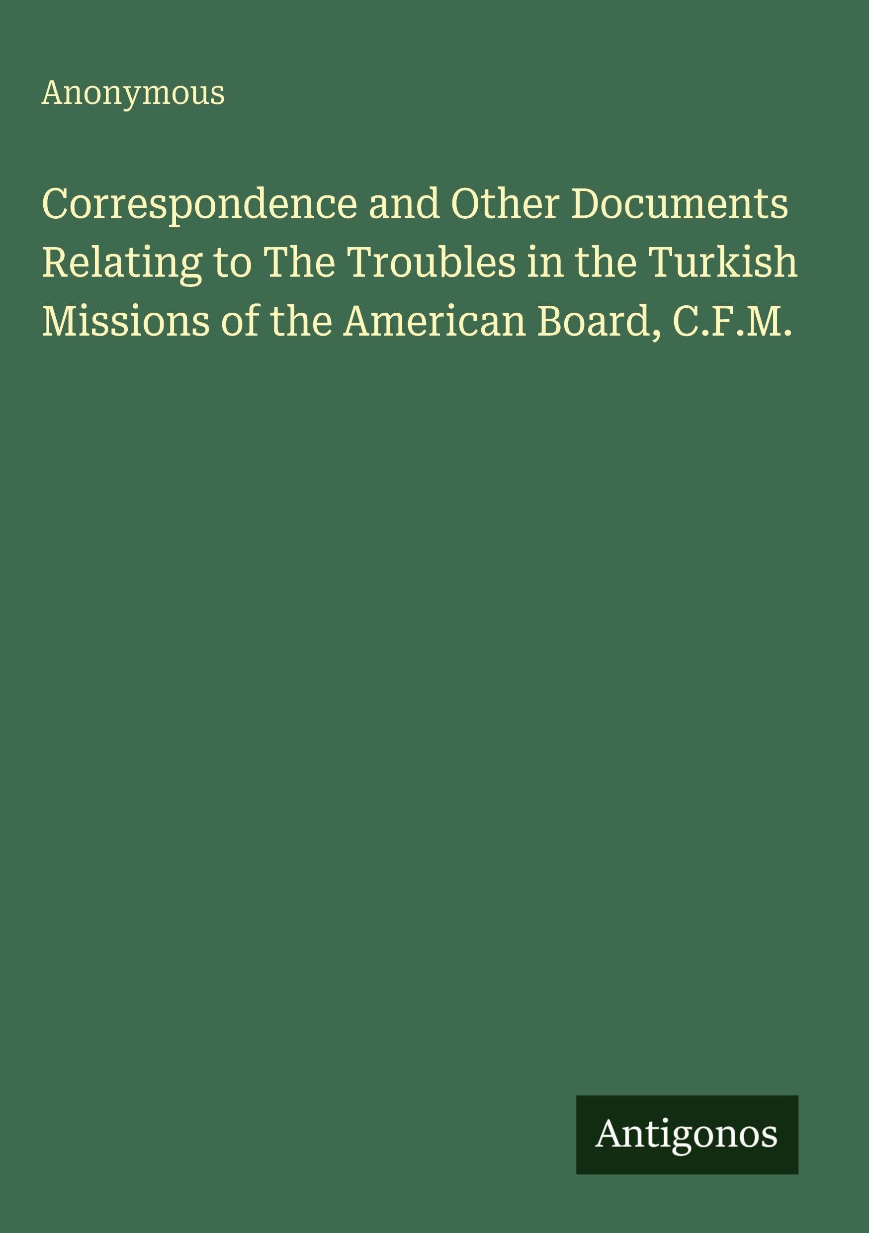 Correspondence and Other Documents Relating to The Troubles in the Turkish Missions of the American Board, C.F.M. Classics
