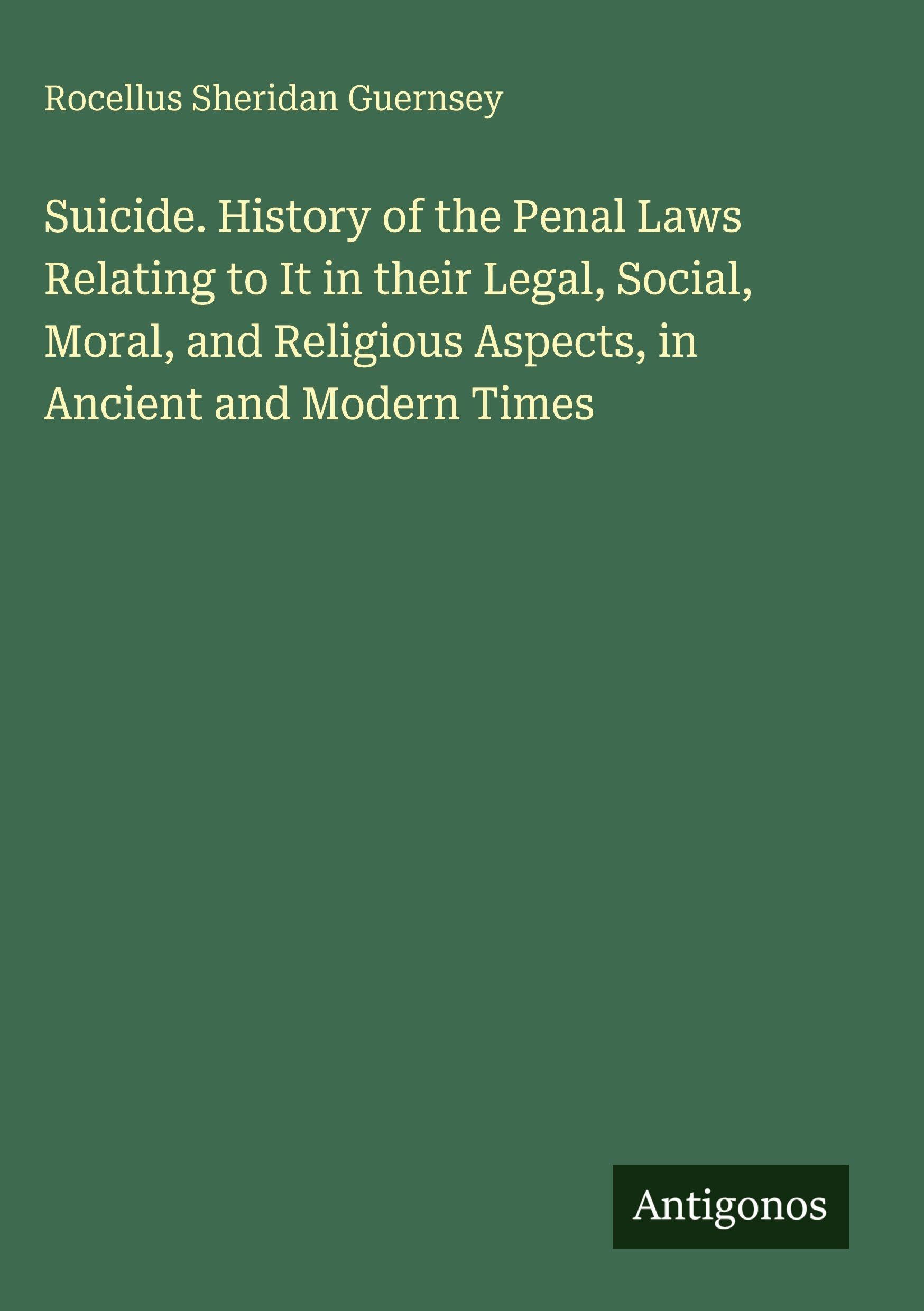Suicide. History of the Penal Laws Relating to It in their Legal, Social, Moral, and Religious Aspects, in Ancient and Modern Times Classics