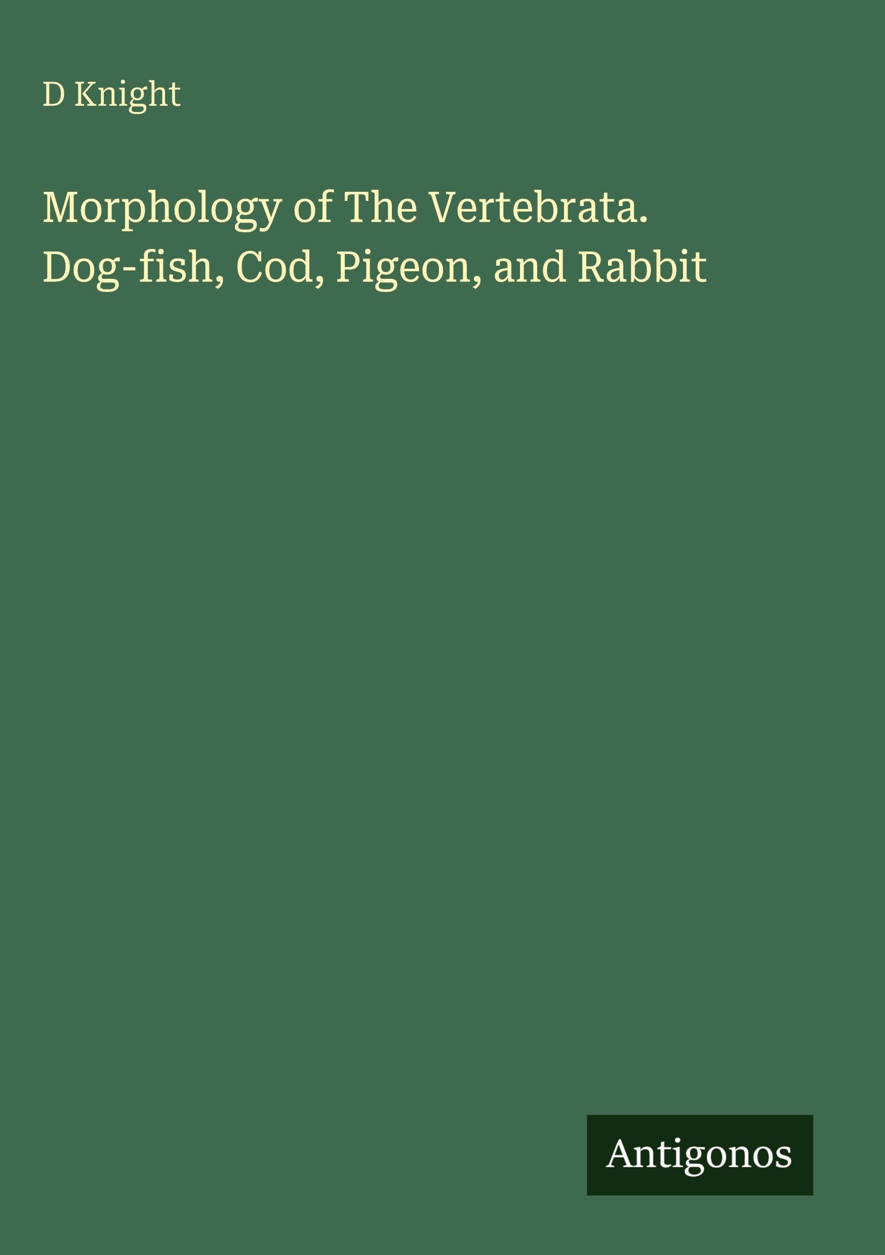 Morphology of The Vertebrata. Dog-fish, Cod, Pigeon, and Rabbit Classics
