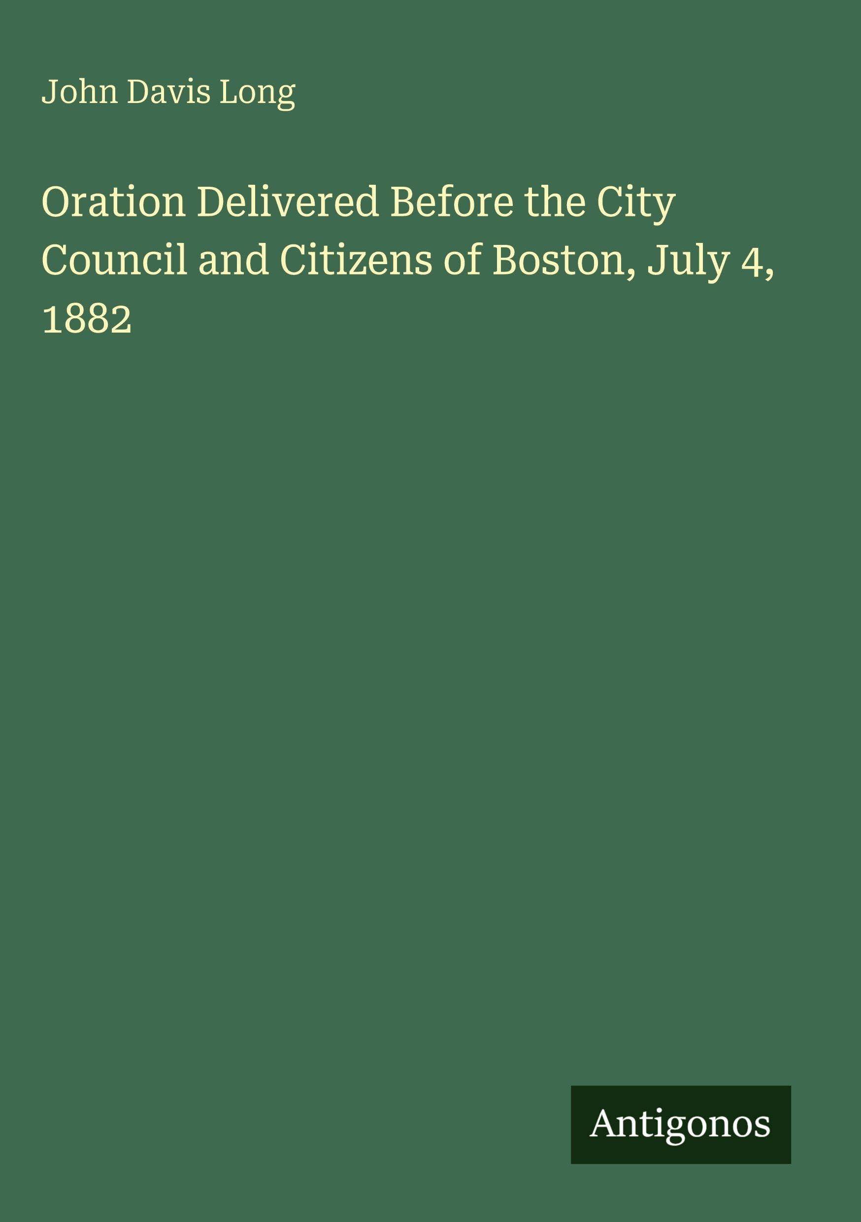 Oration Delivered Before the City Council and Citizens of Boston, July 4, 1882 Classics