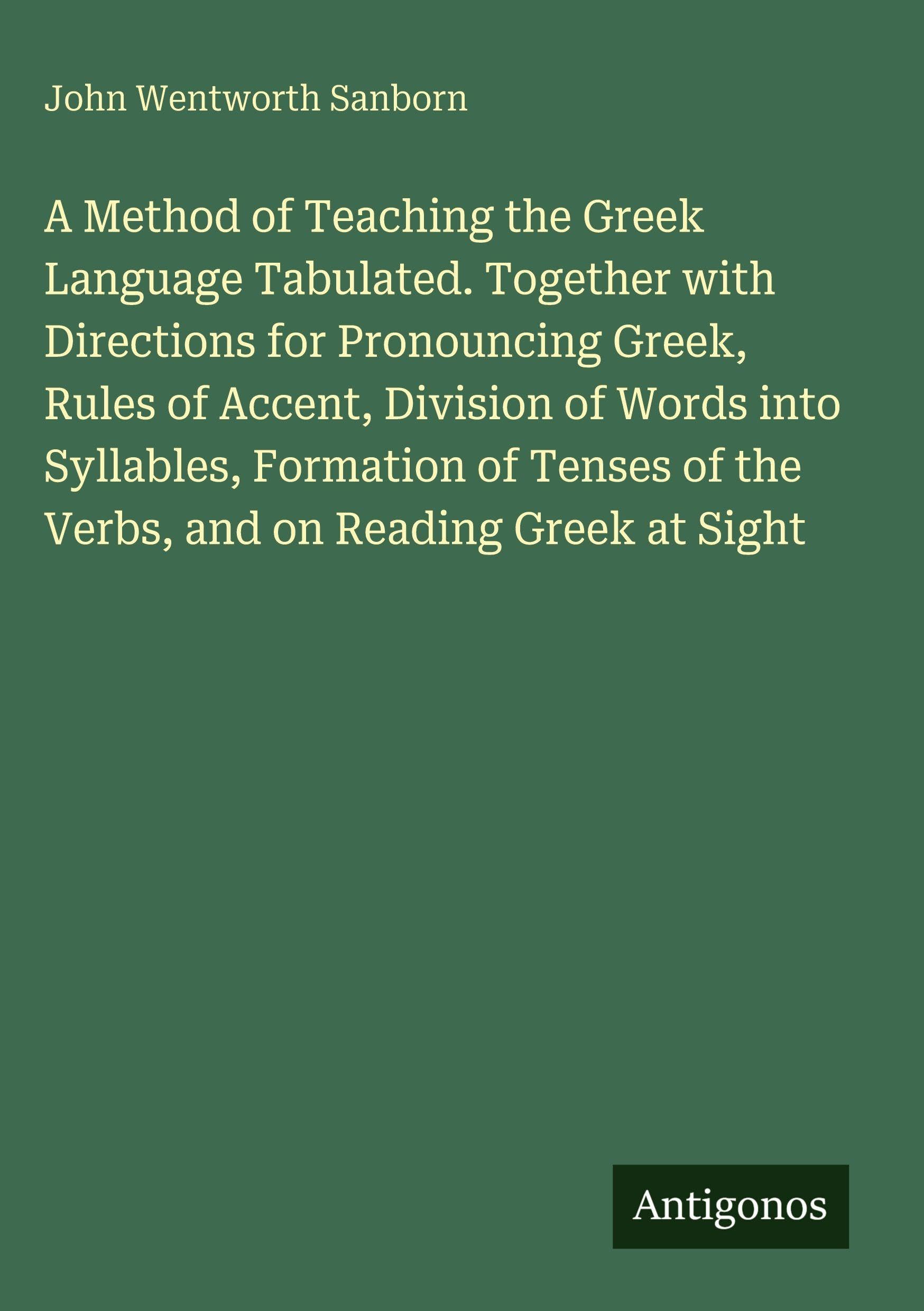 A Method of Teaching the Greek Language Tabulated. Together with Directions for Pronouncing Greek, Rules of Accent, Division of Words into Syllables, Formation of Tenses of the Verbs, and on Reading Greek at Sight Classics