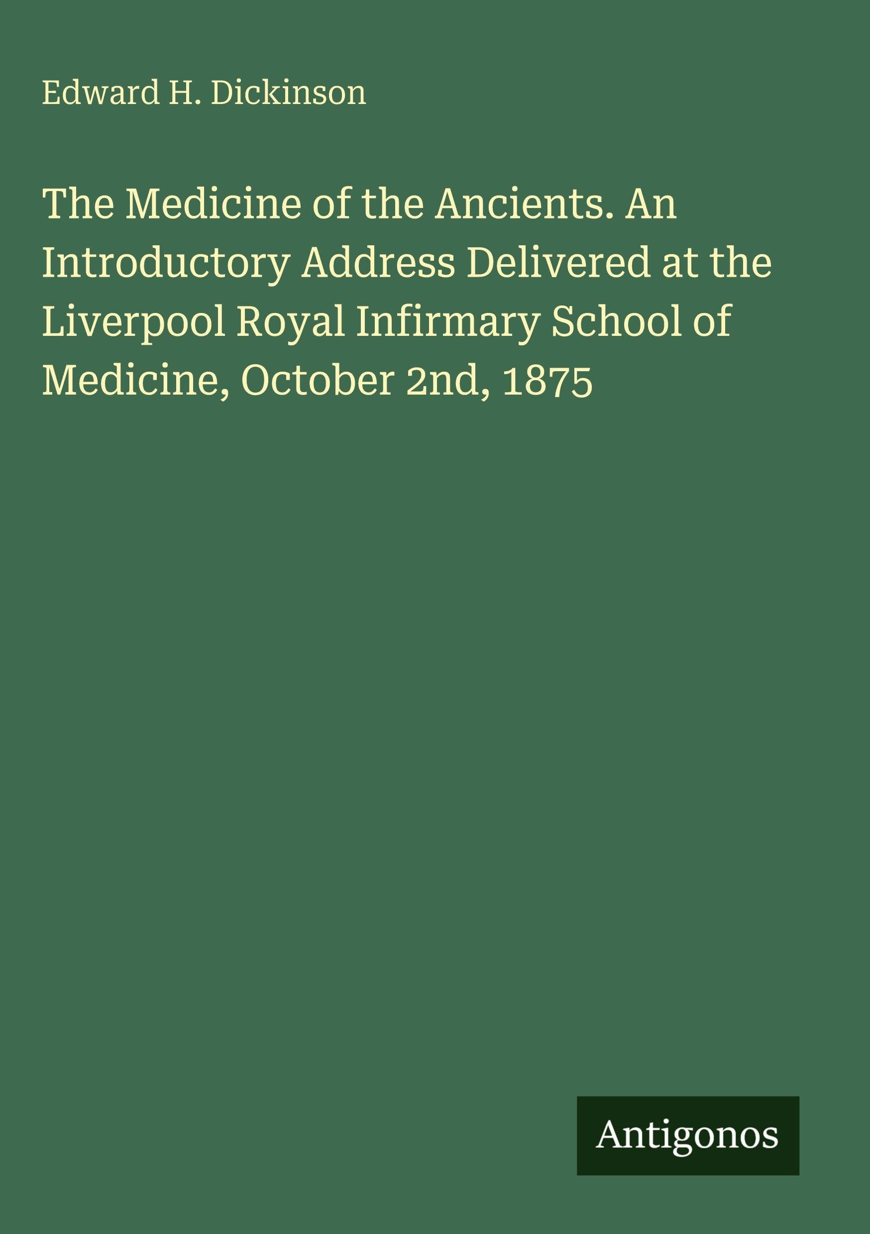The Medicine of the Ancients. An Introductory Address Delivered at the Liverpool Royal Infirmary School of Medicine, October 2nd, 1875 Classics