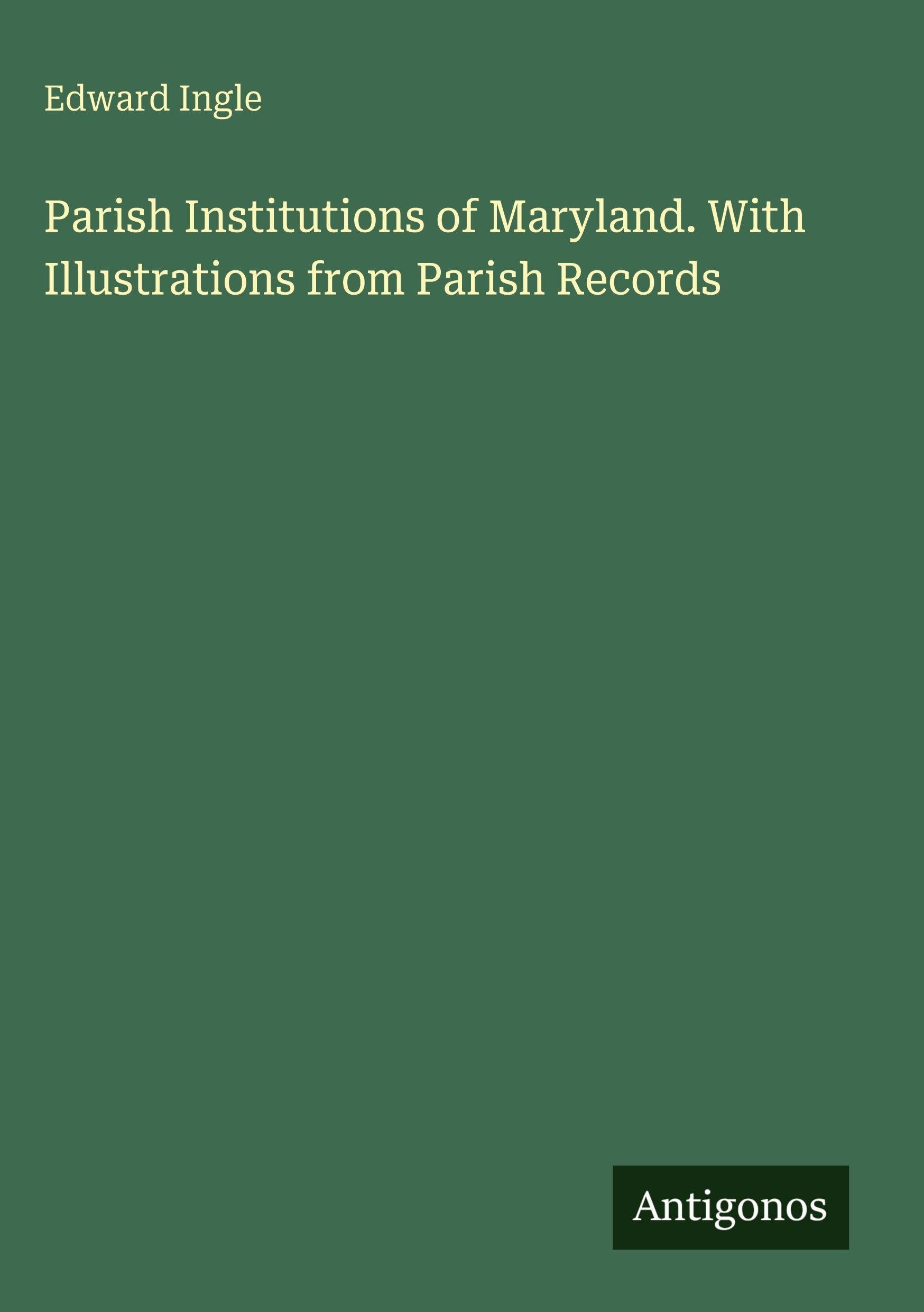 Parish Institutions of Maryland. With Illustrations from Parish Records Classics