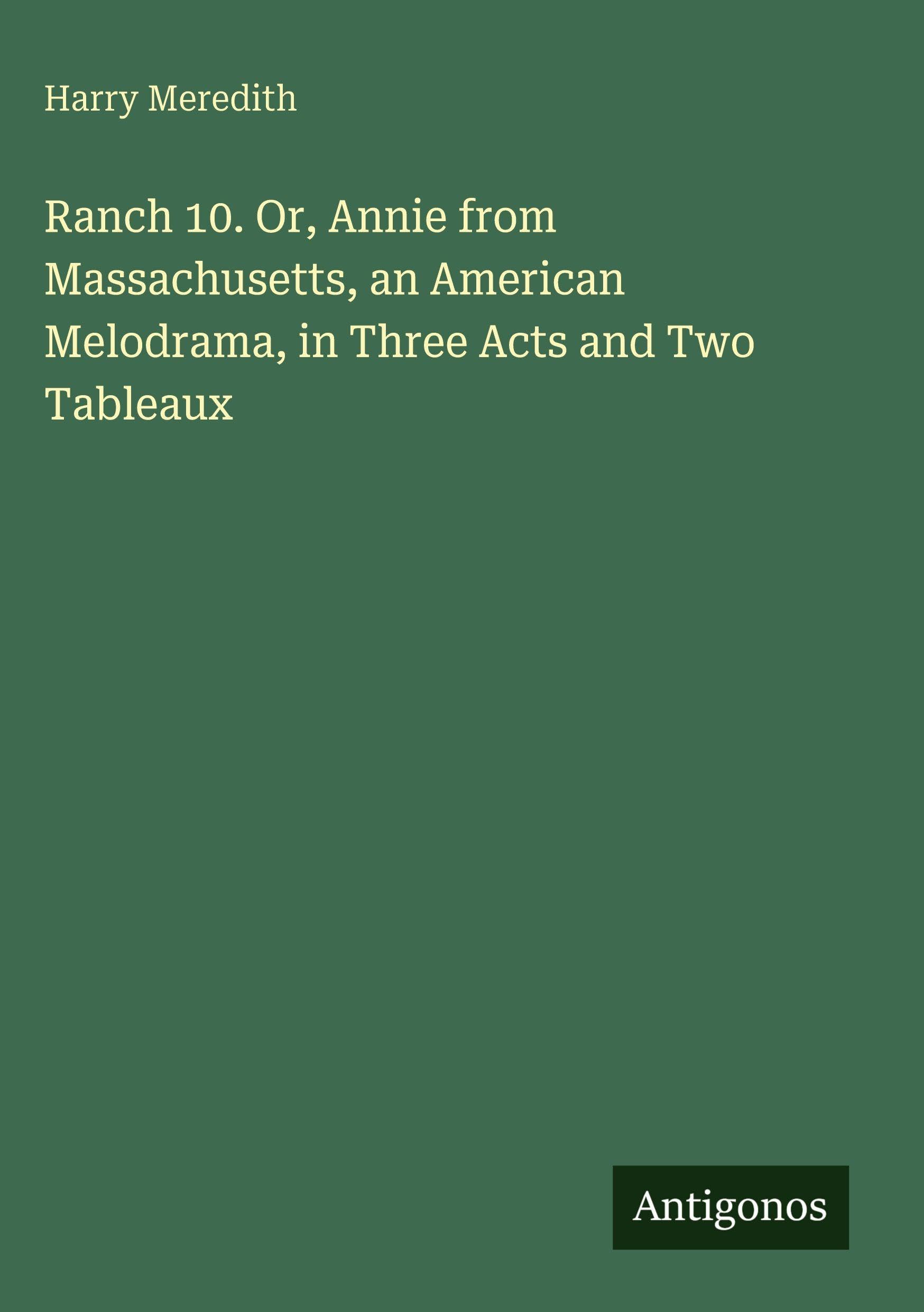 Ranch 10. Or, Annie from Massachusetts, an American Melodrama, in Three Acts and Two Tableaux Classics