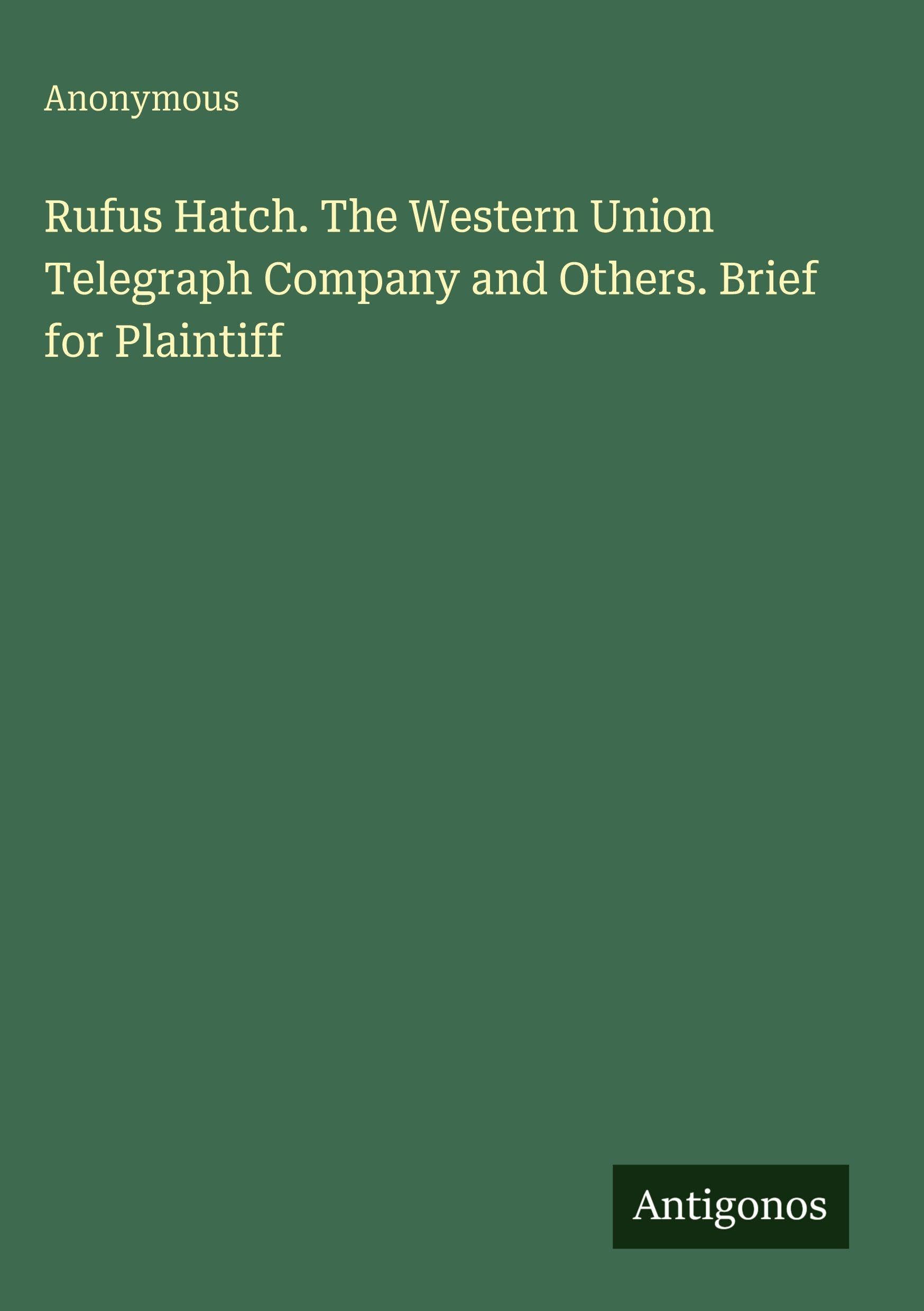 Rufus Hatch. The Western Union Telegraph Company and Others. Brief for Plaintiff Classics