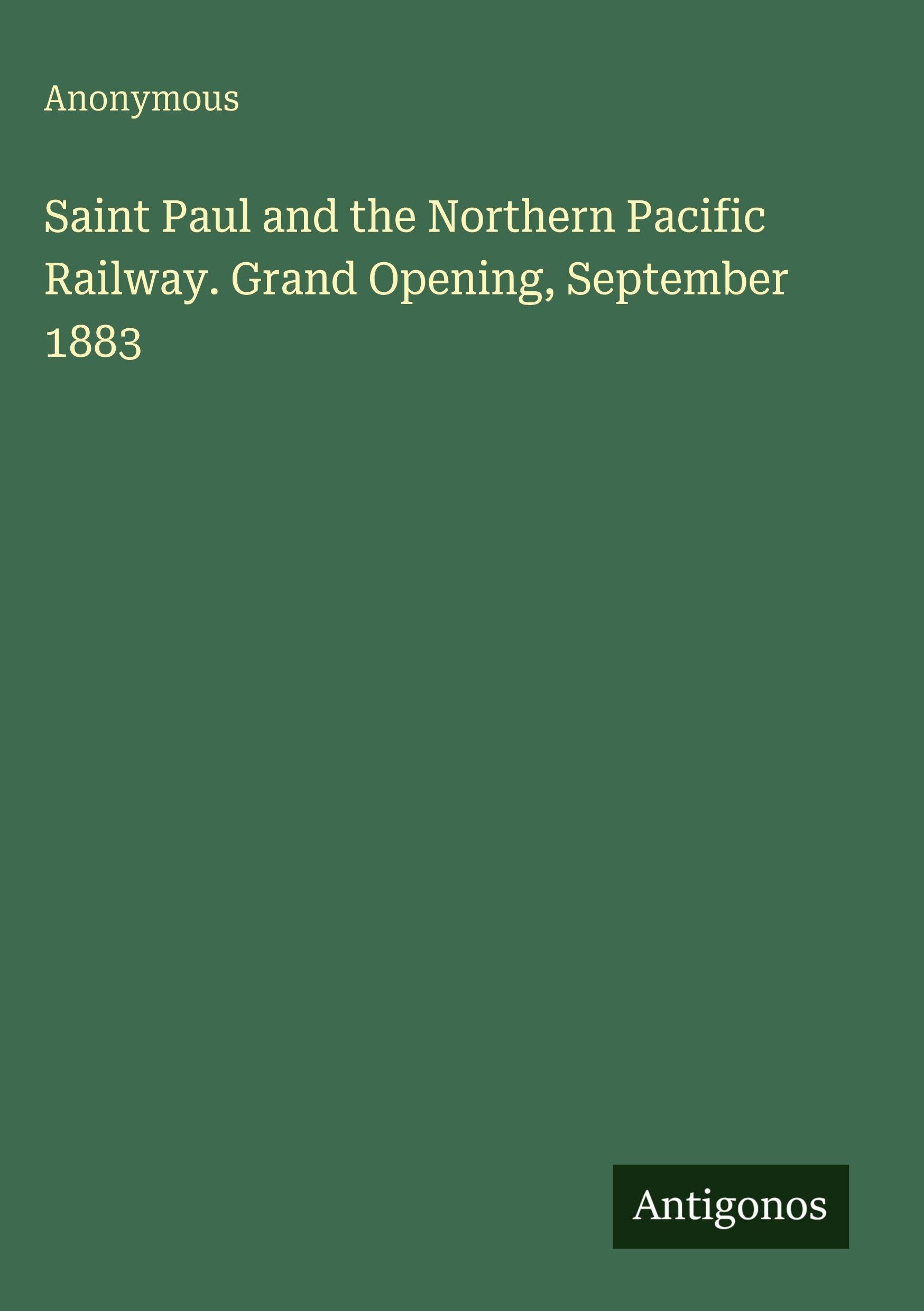 Saint Paul and the Northern Pacific Railway. Grand Opening, September 1883 Classics