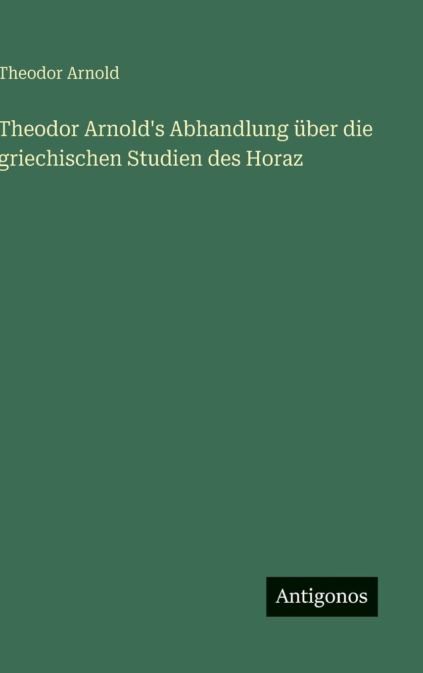Theodor Arnold's Abhandlung über die griechischen Studien des Horaz Classics