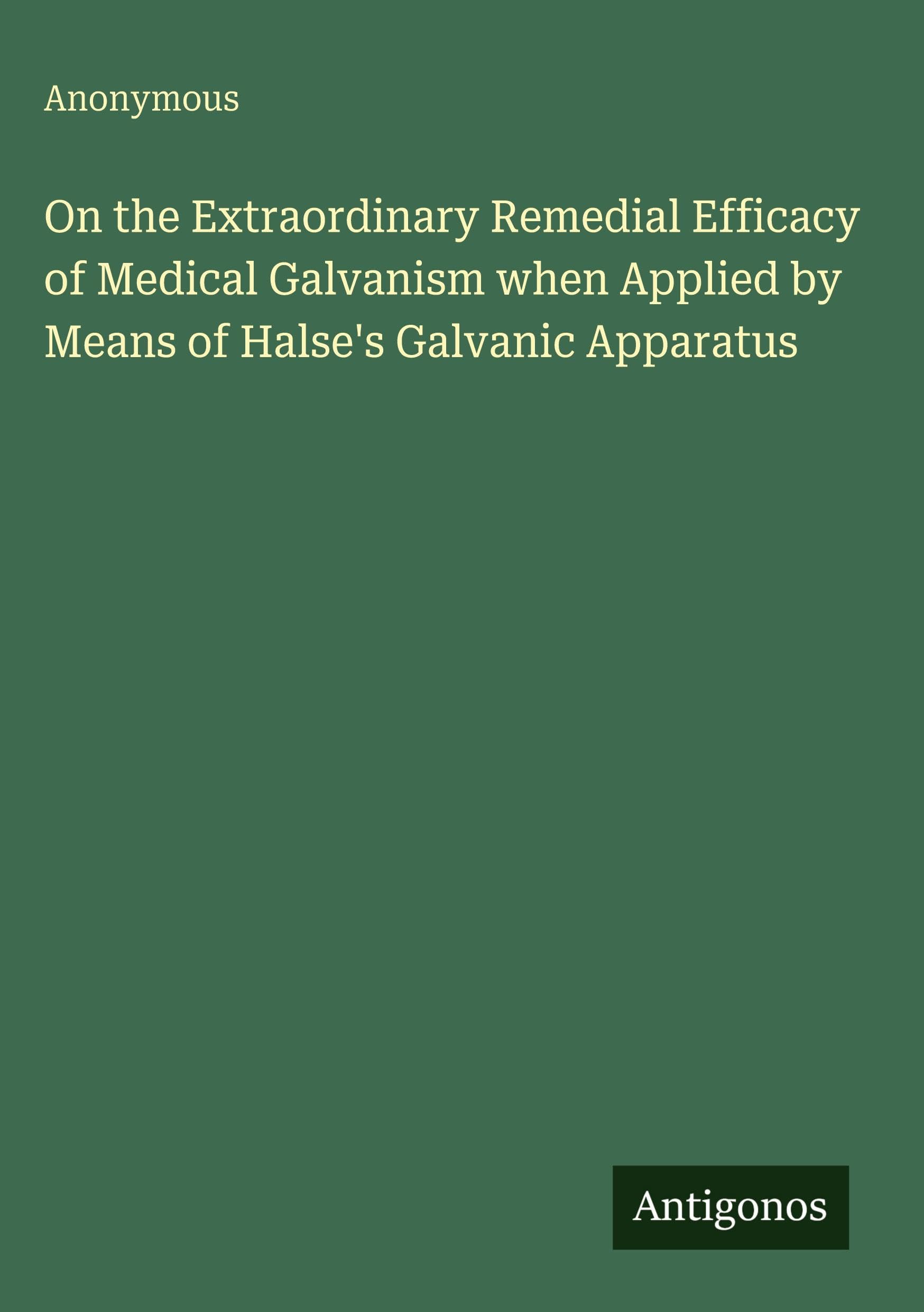 On the Extraordinary Remedial Efficacy of Medical Galvanism when Applied by Means of Halse's Galvanic Apparatus Classics