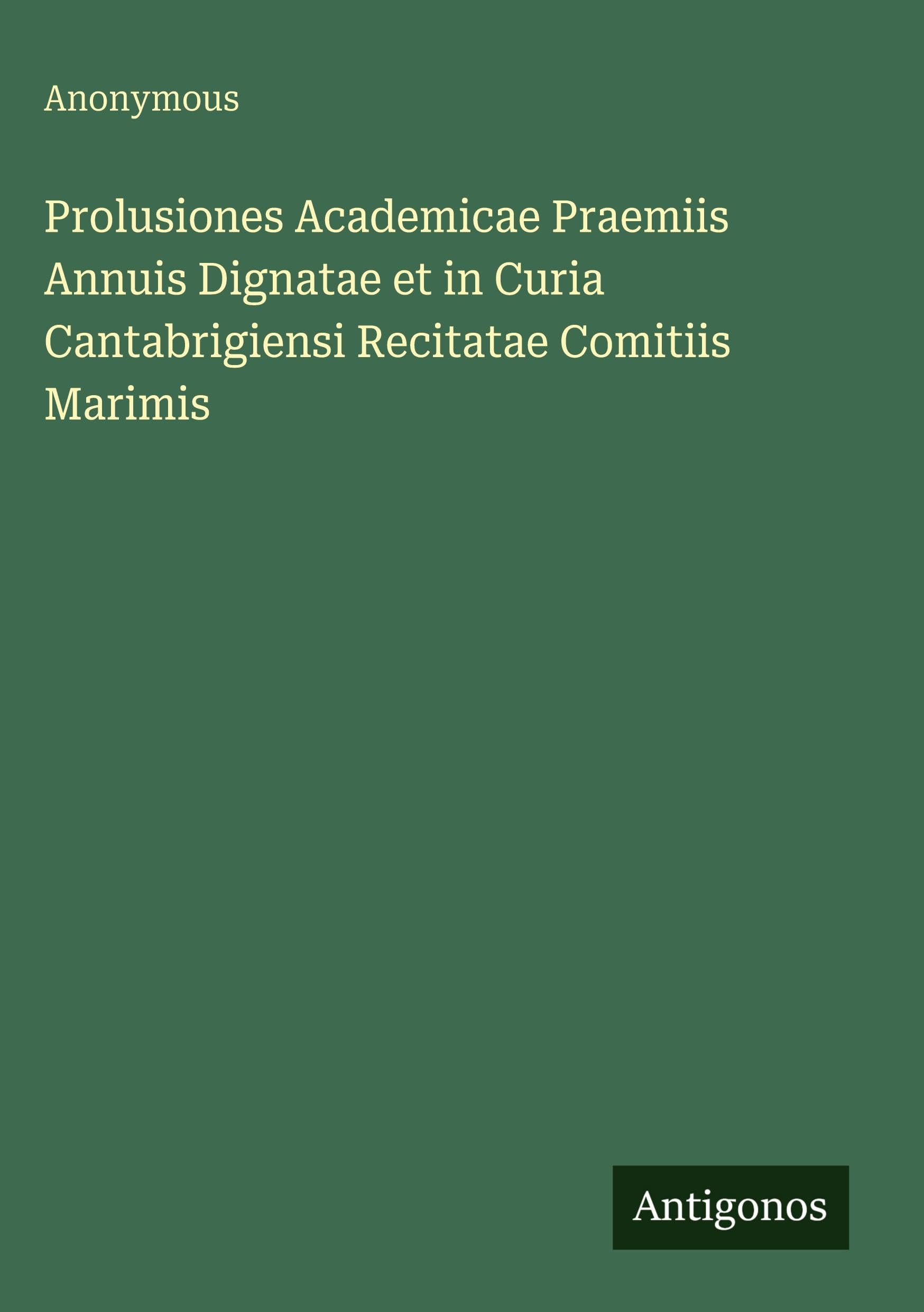 Prolusiones Academicae Praemiis Annuis Dignatae et in Curia Cantabrigiensi Recitatae Comitiis Marimis Classics