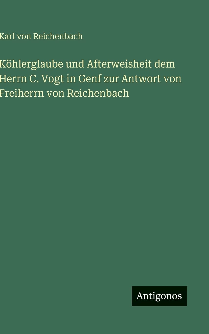 Köhlerglaube und Afterweisheit dem Herrn C. Vogt in Genf zur Antwort von Freiherrn von Reichenbach Classics