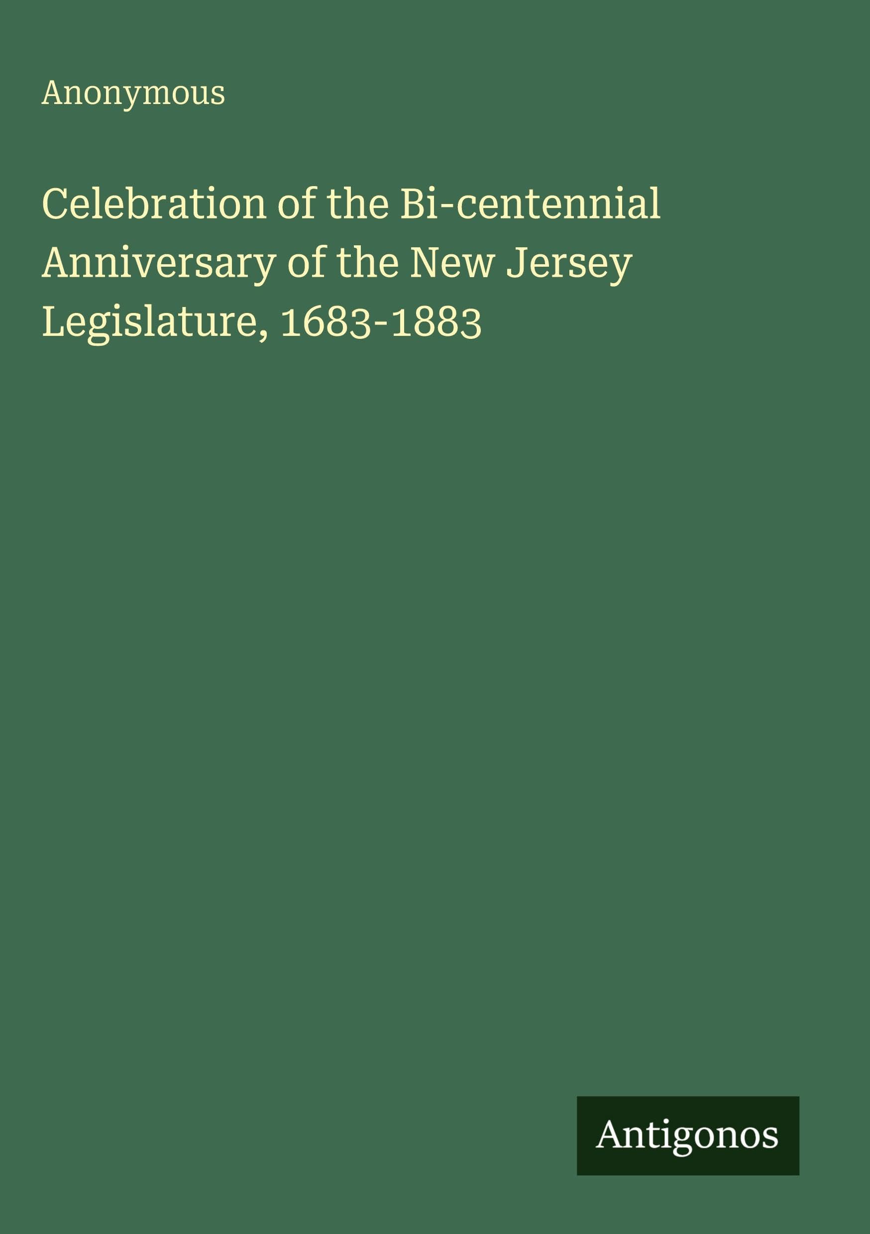 Celebration of the Bi-centennial Anniversary of the New Jersey Legislature, 1683-1883 Classics