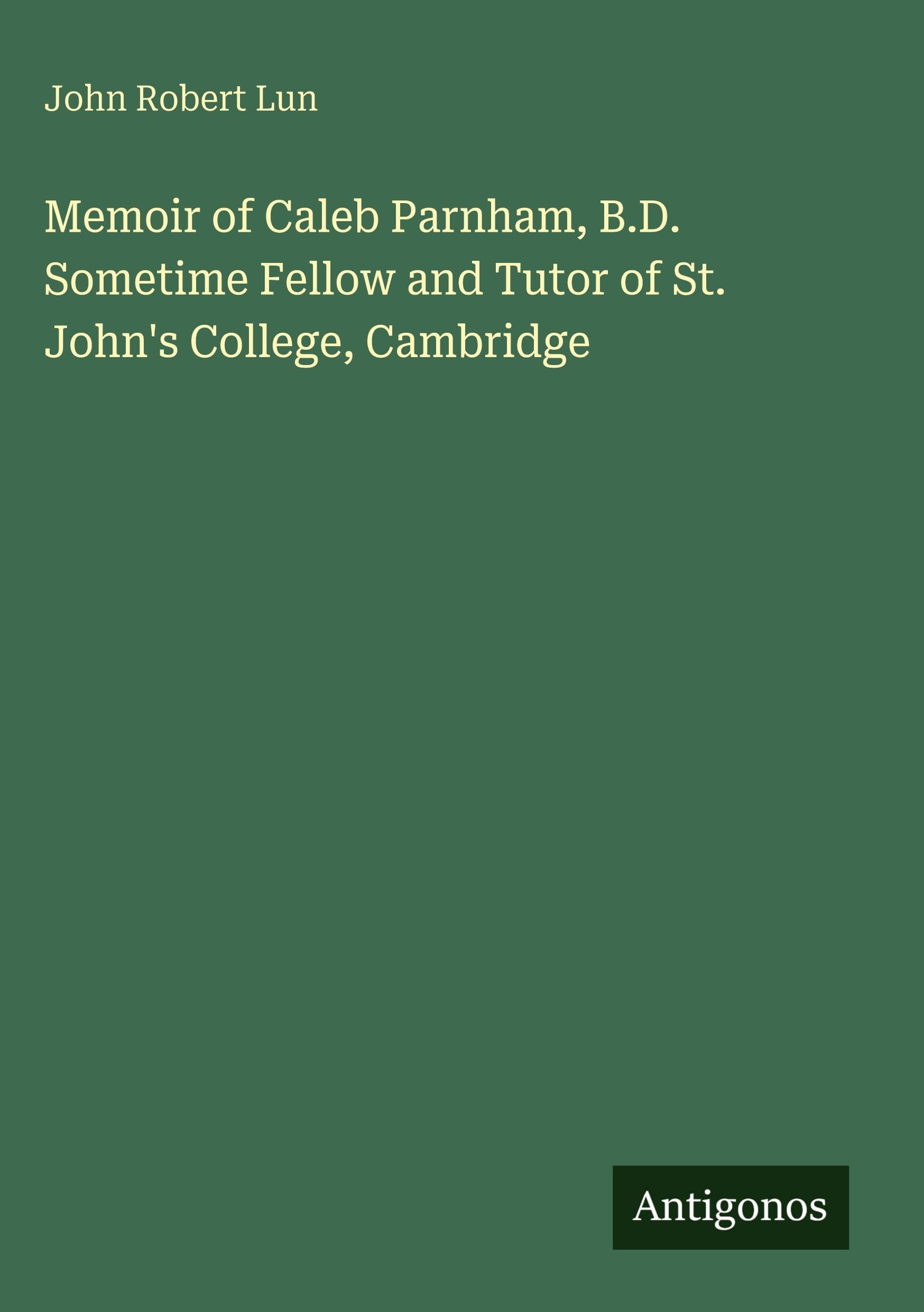Memoir of Caleb Parnham, B.D. Sometime Fellow and Tutor of St. John's College, Cambridge Classics