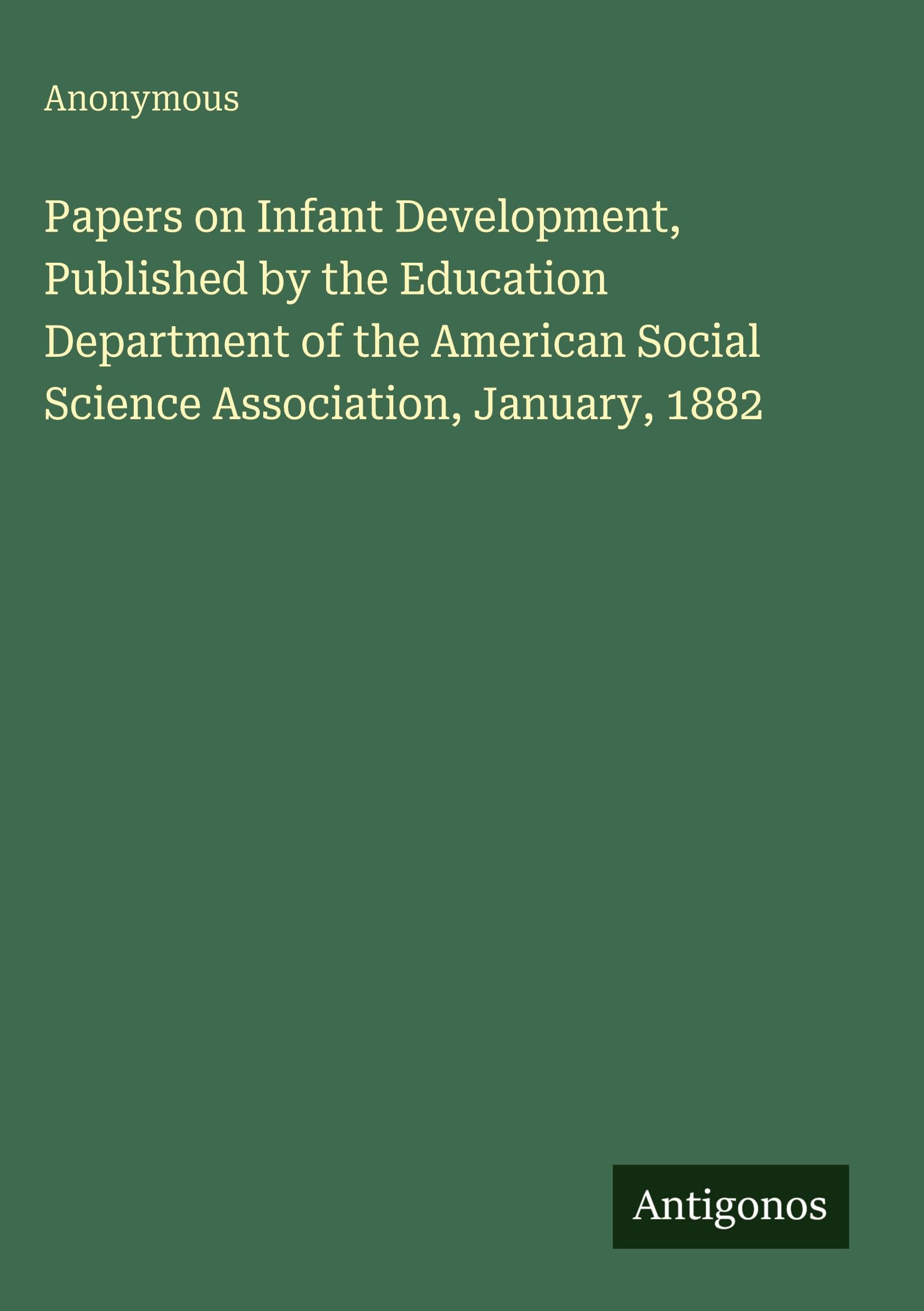 Papers on Infant Development, Published by the Education Department of the American Social Science Association, January, 1882 Classics