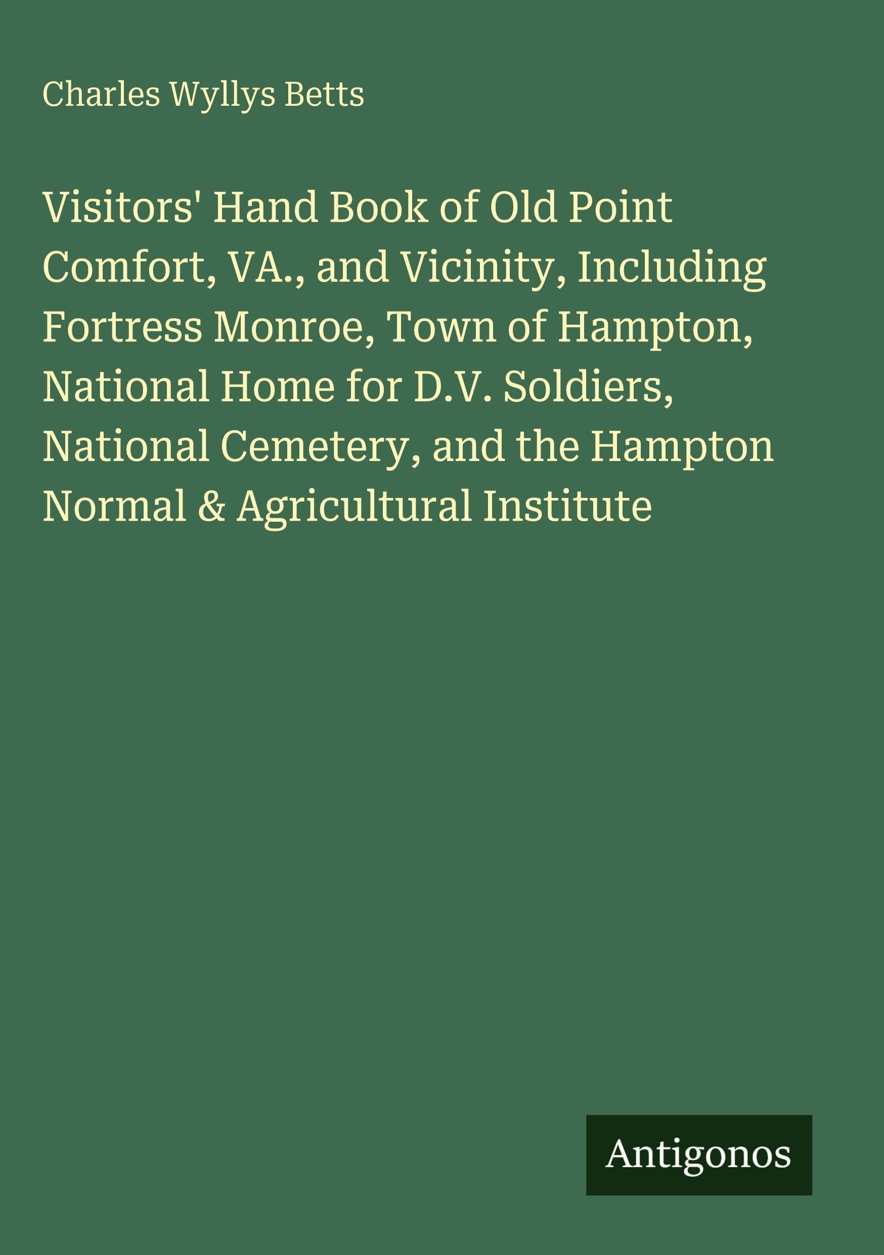 Visitors' Hand Book of Old Point Comfort, VA., and Vicinity, Including Fortress Monroe, Town of Hampton, National Home for D.V. Soldiers, National Cemetery, and the Hampton Normal & Agricultural Institute Classics