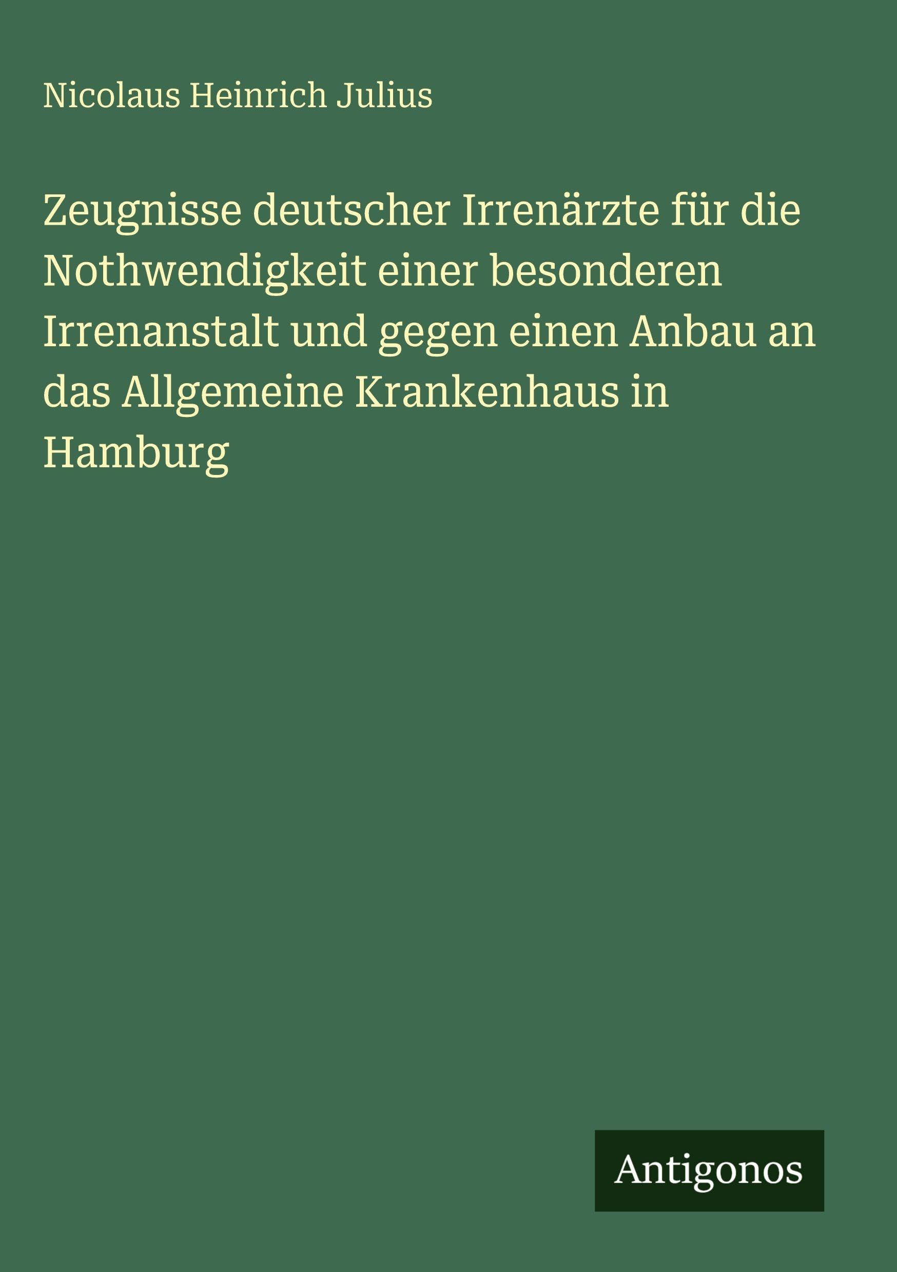 Zeugnisse deutscher Irrenärzte für die Nothwendigkeit einer besonderen Irrenanstalt und gegen einen Anbau an das Allgemeine Krankenhaus in Hamburg Classics