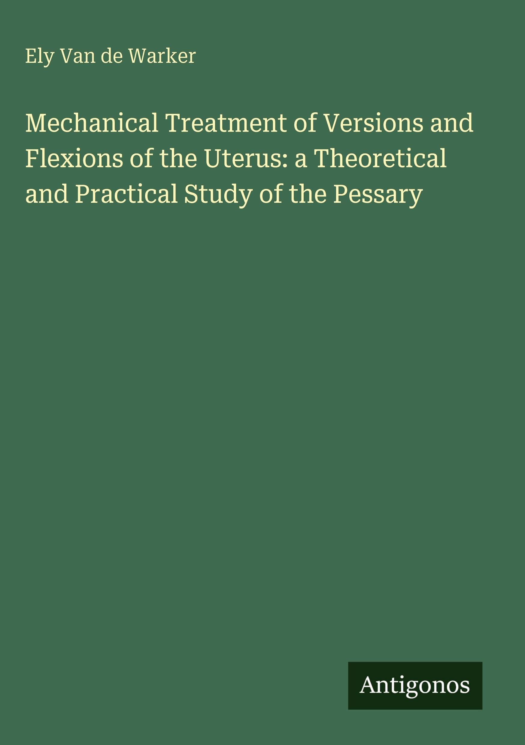 Mechanical Treatment of Versions and Flexions of the Uterus: a Theoretical and Practical Study of the Pessary Classics