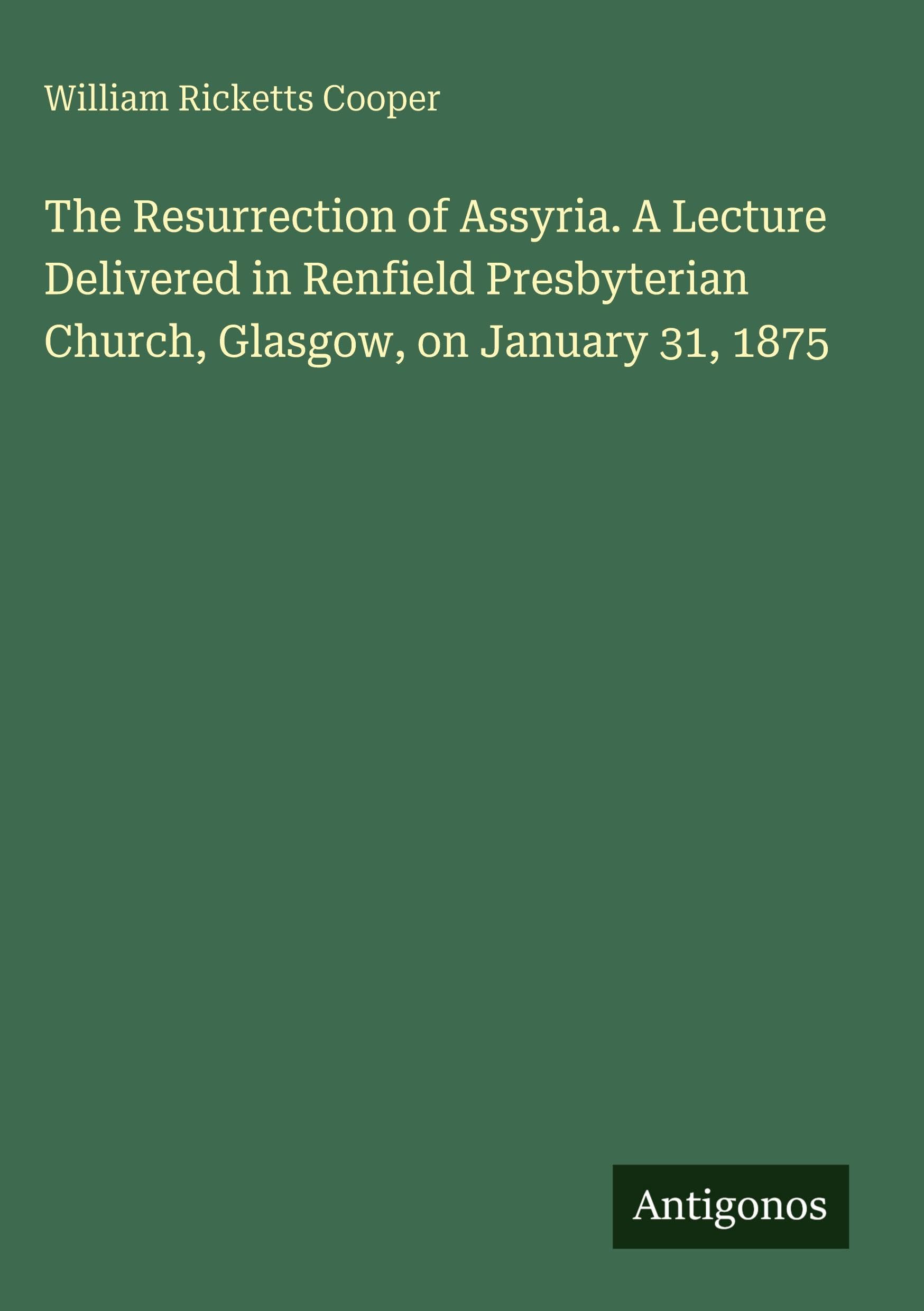 The Resurrection of Assyria. A Lecture Delivered in Renfield Presbyterian Church, Glasgow, on January 31, 1875 Classics