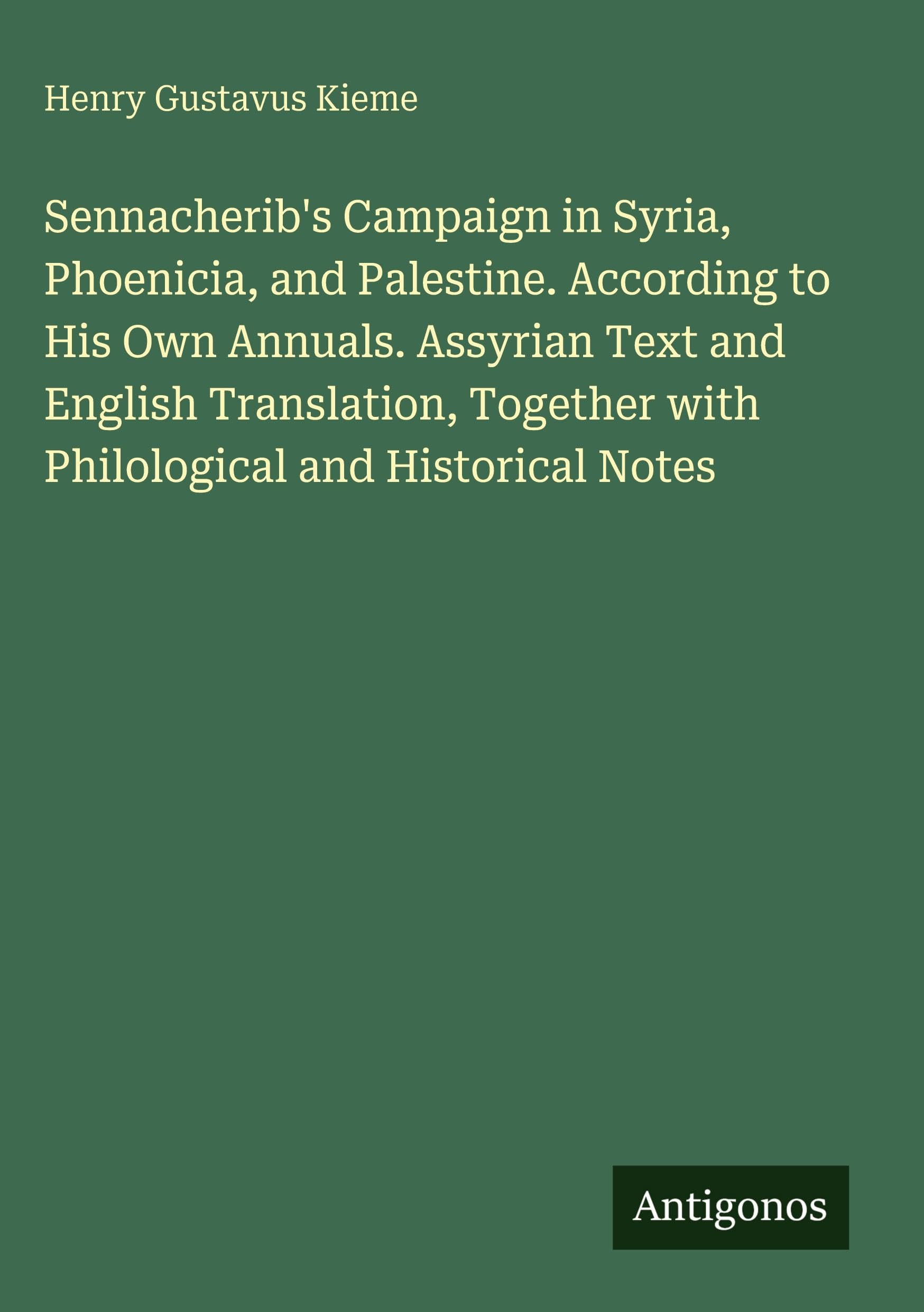 Sennacherib's Campaign in Syria, Phoenicia, and Palestine. According to His Own Annuals. Assyrian Text and English Translation, Together with Philological and Historical Notes Classics