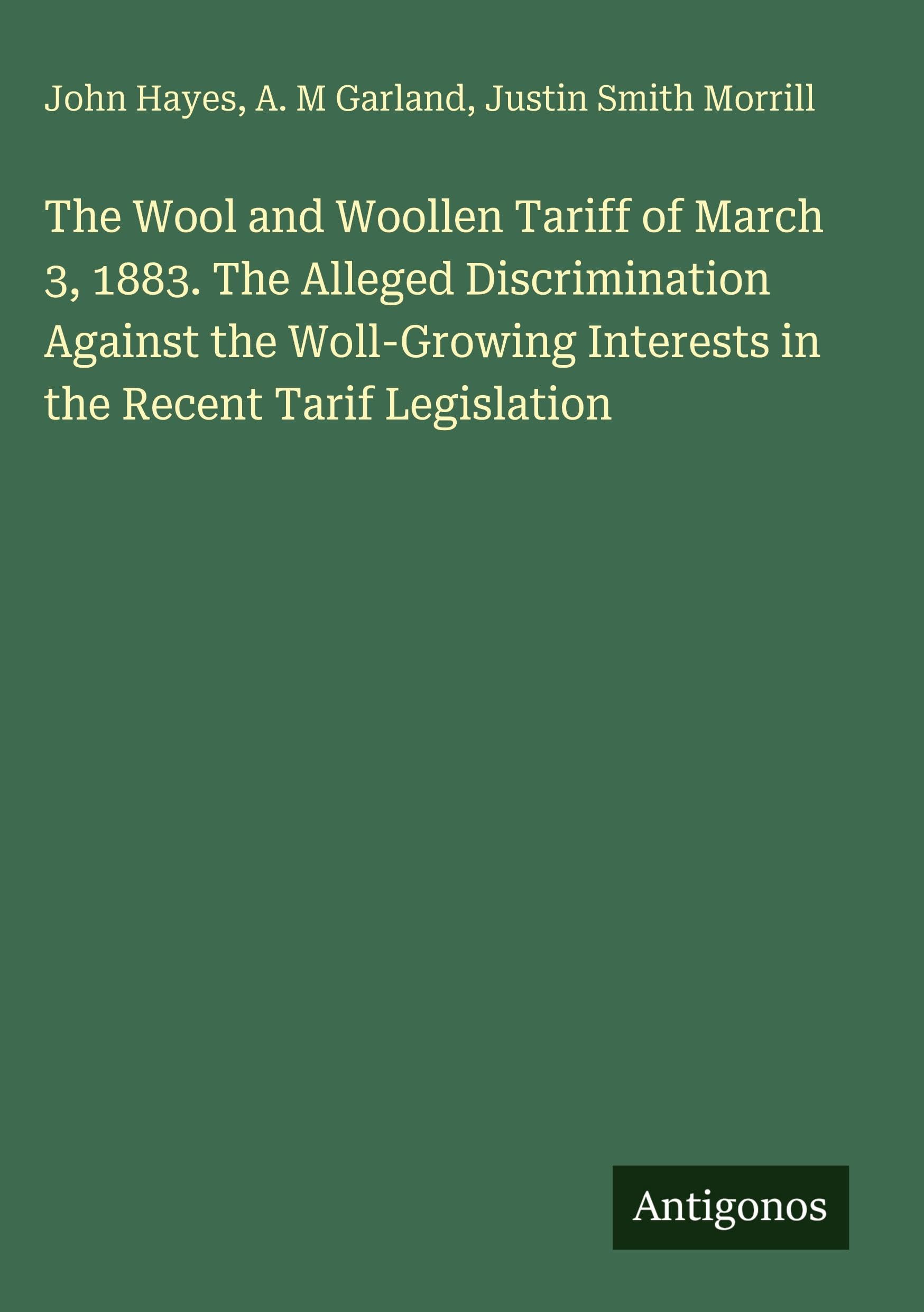 The Wool and Woollen Tariff of March 3, 1883. The Alleged Discrimination Against the Woll-Growing Interests in the Recent Tarif Legislation Classics