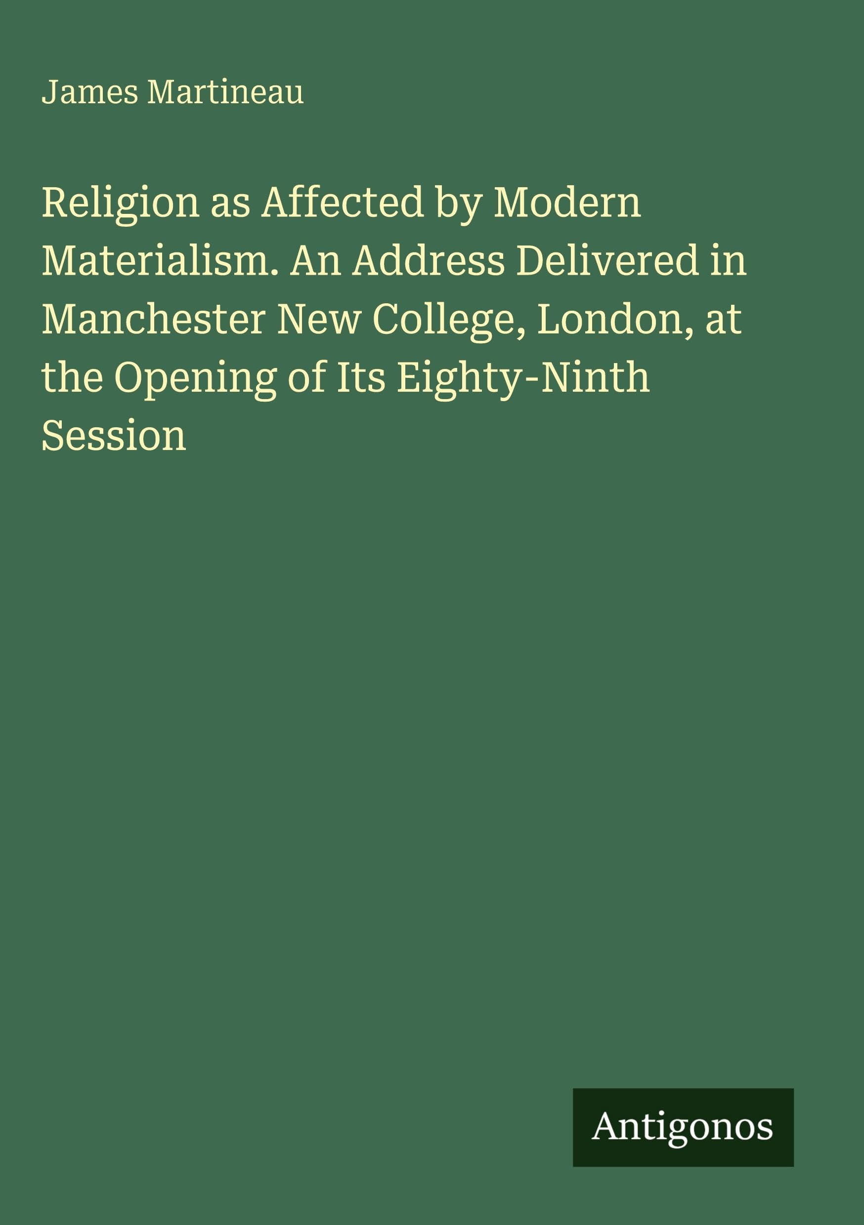 Religion as Affected by Modern Materialism. An Address Delivered in Manchester New College, London, at the Opening of Its Eighty-Ninth Session Classics