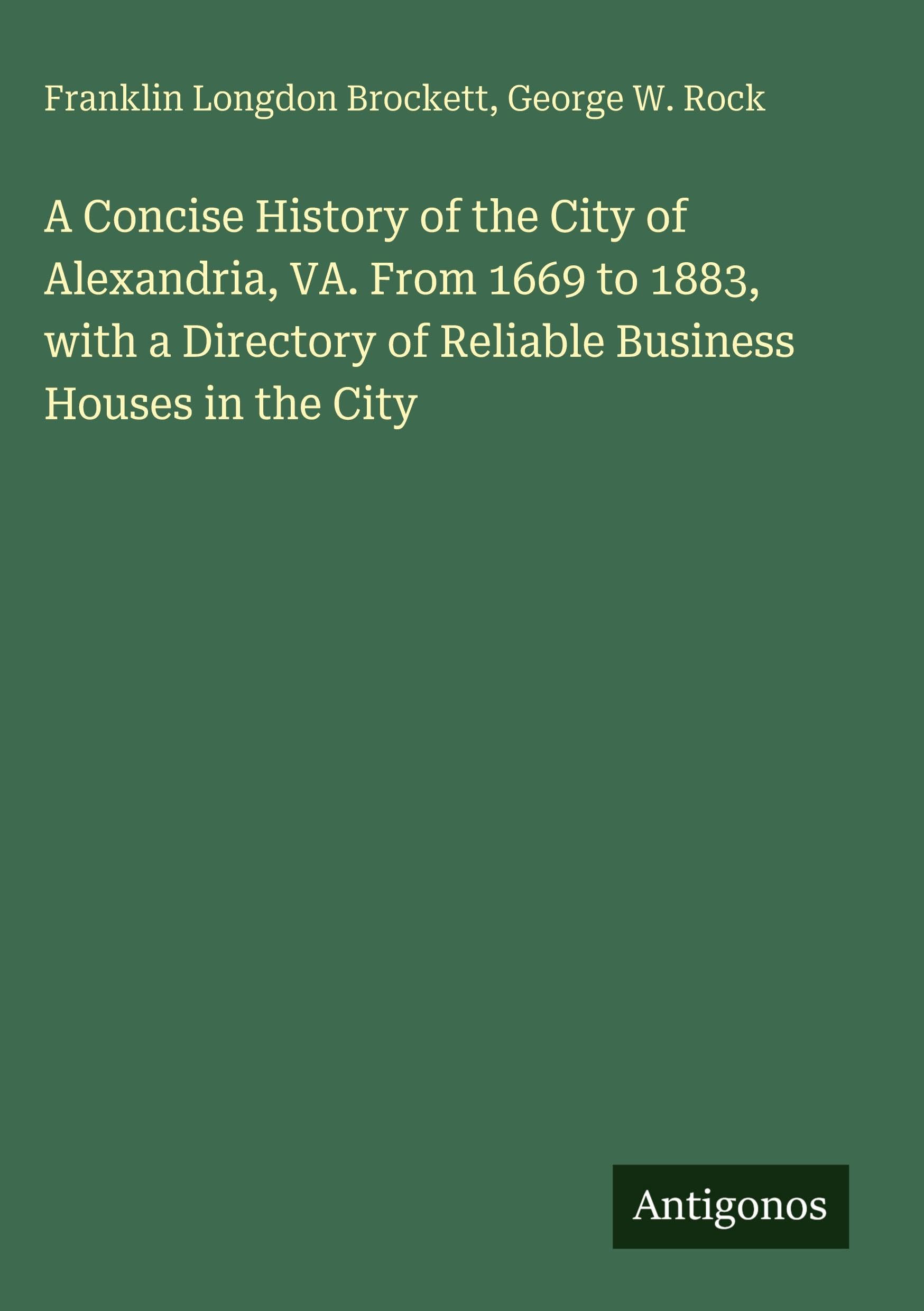 A Concise History of the City of Alexandria, VA. From 1669 to 1883, with a Directory of Reliable Business Houses in the City Classics