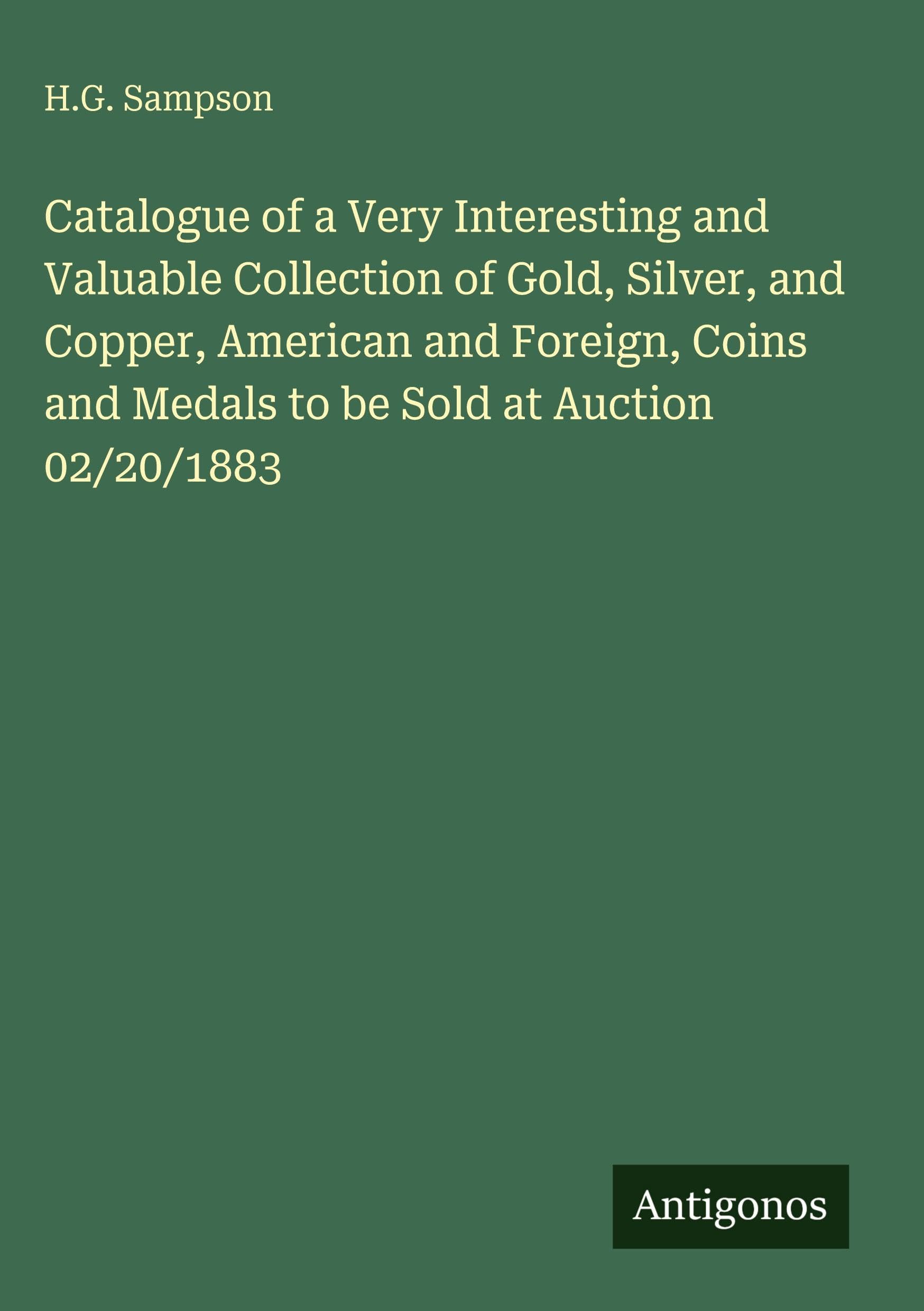 Catalogue of a Very Interesting and Valuable Collection of Gold, Silver, and Copper, American and Foreign, Coins and Medals to be Sold at Auction 02/20/1883 Classics