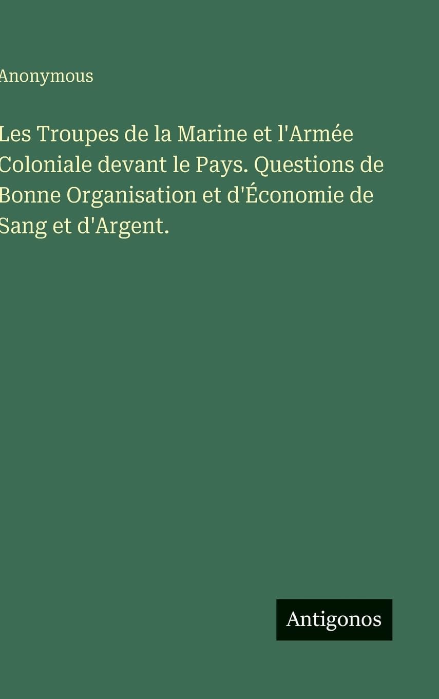 Les Troupes de la Marine et l'Armée Coloniale devant le Pays. Questions de Bonne Organisation et d'Économie de Sang et d'Argent. Classics