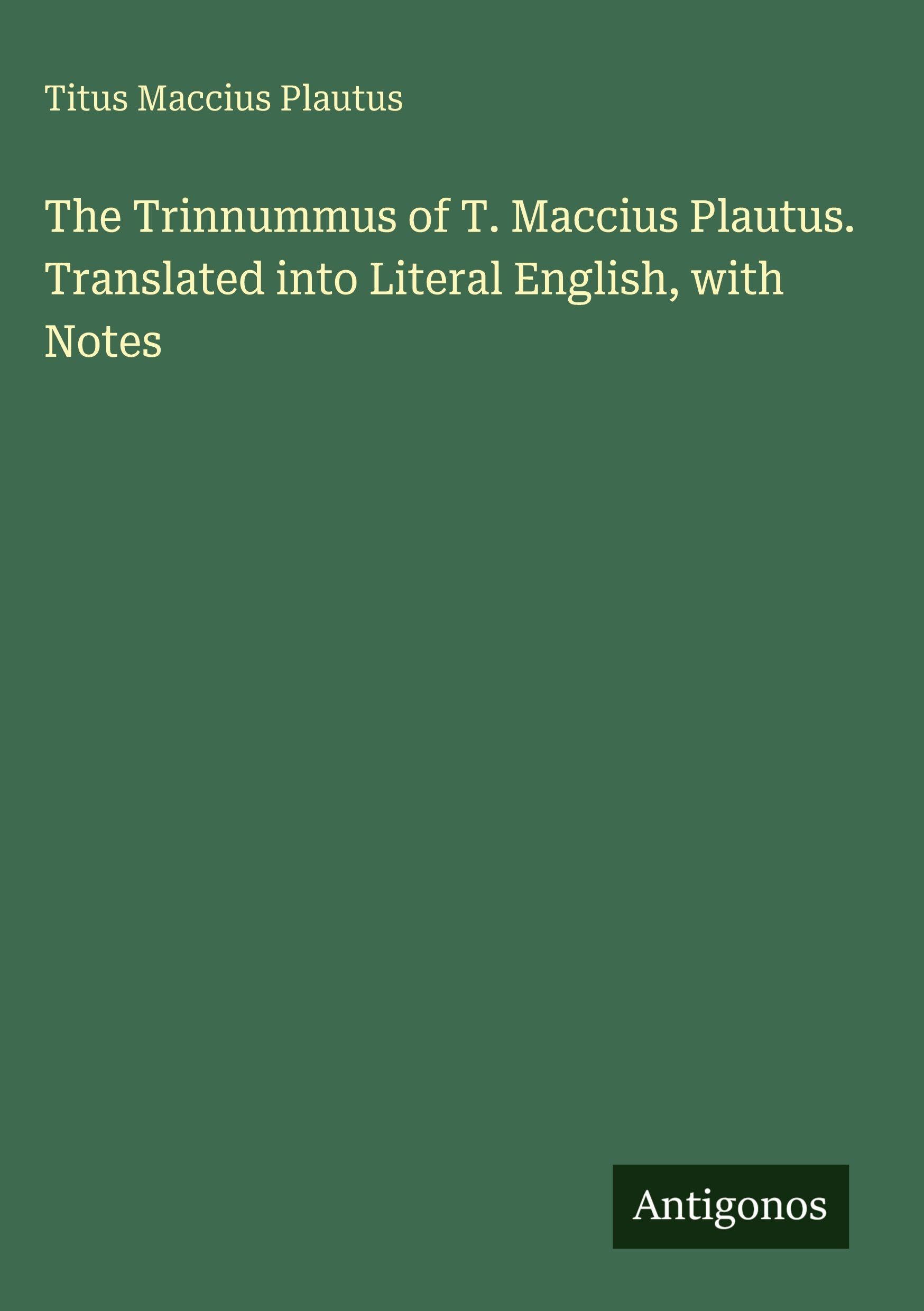 The Trinnummus of T. Maccius Plautus. Translated into Literal English, with Notes Classics