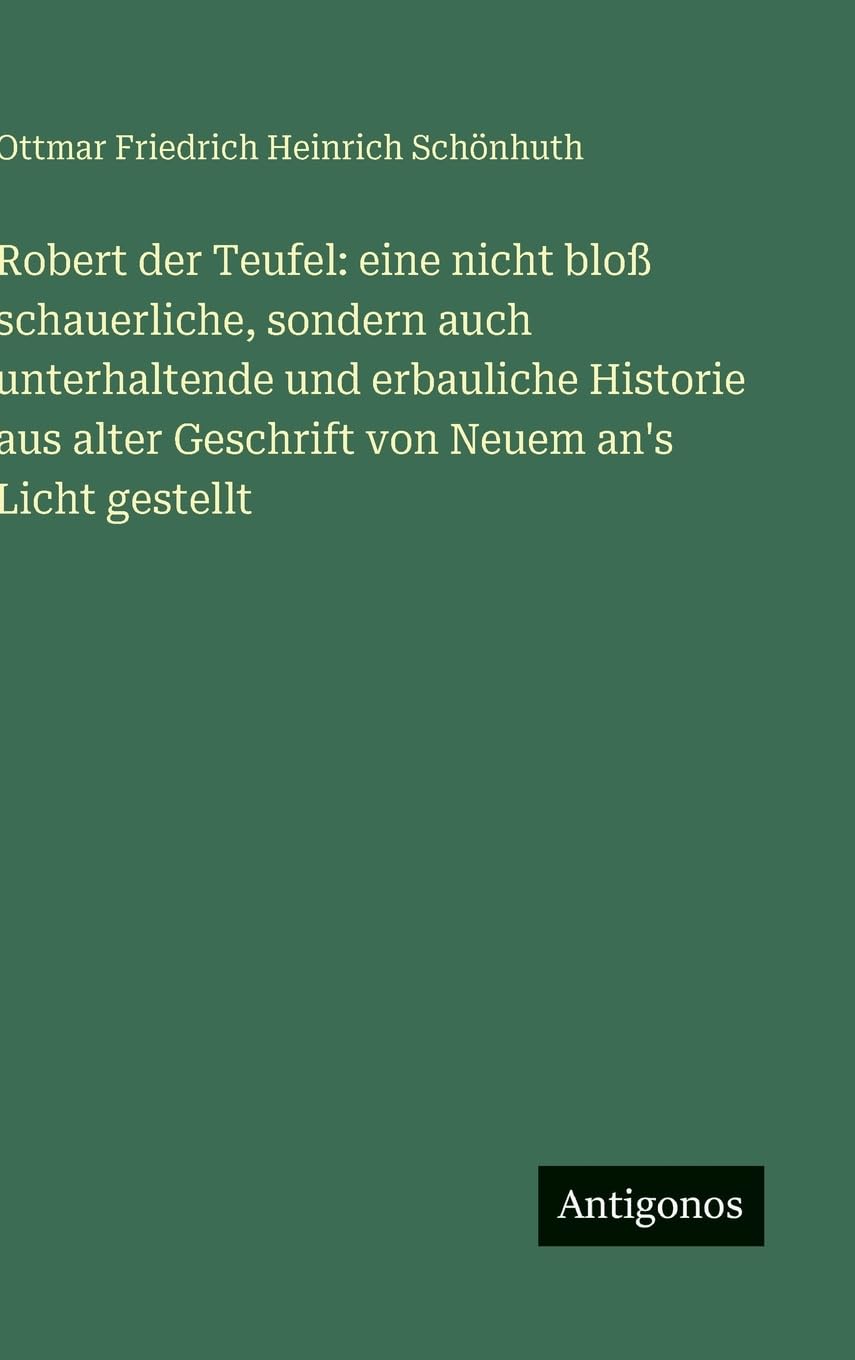 Robert der Teufel: eine nicht bloß schauerliche, sondern auch unterhaltende und erbauliche Historie  aus alter Geschrift von Neuem an's Licht gestellt Classics