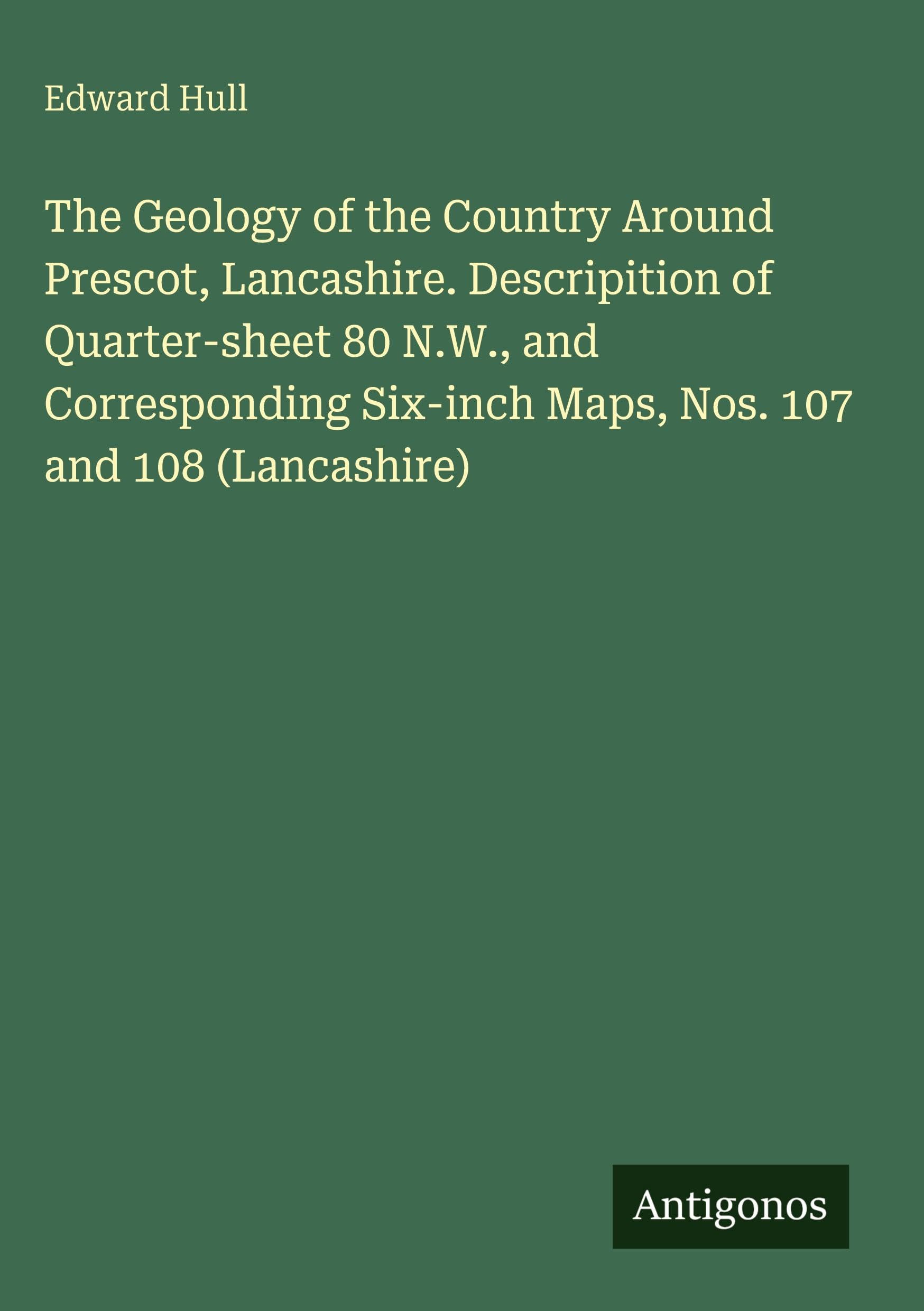 The Geology of the Country Around Prescot, Lancashire. Descripition of Quarter-sheet 80 N.W., and Corresponding Six-inch Maps, Nos. 107 and 108 (Lancashire) Classics