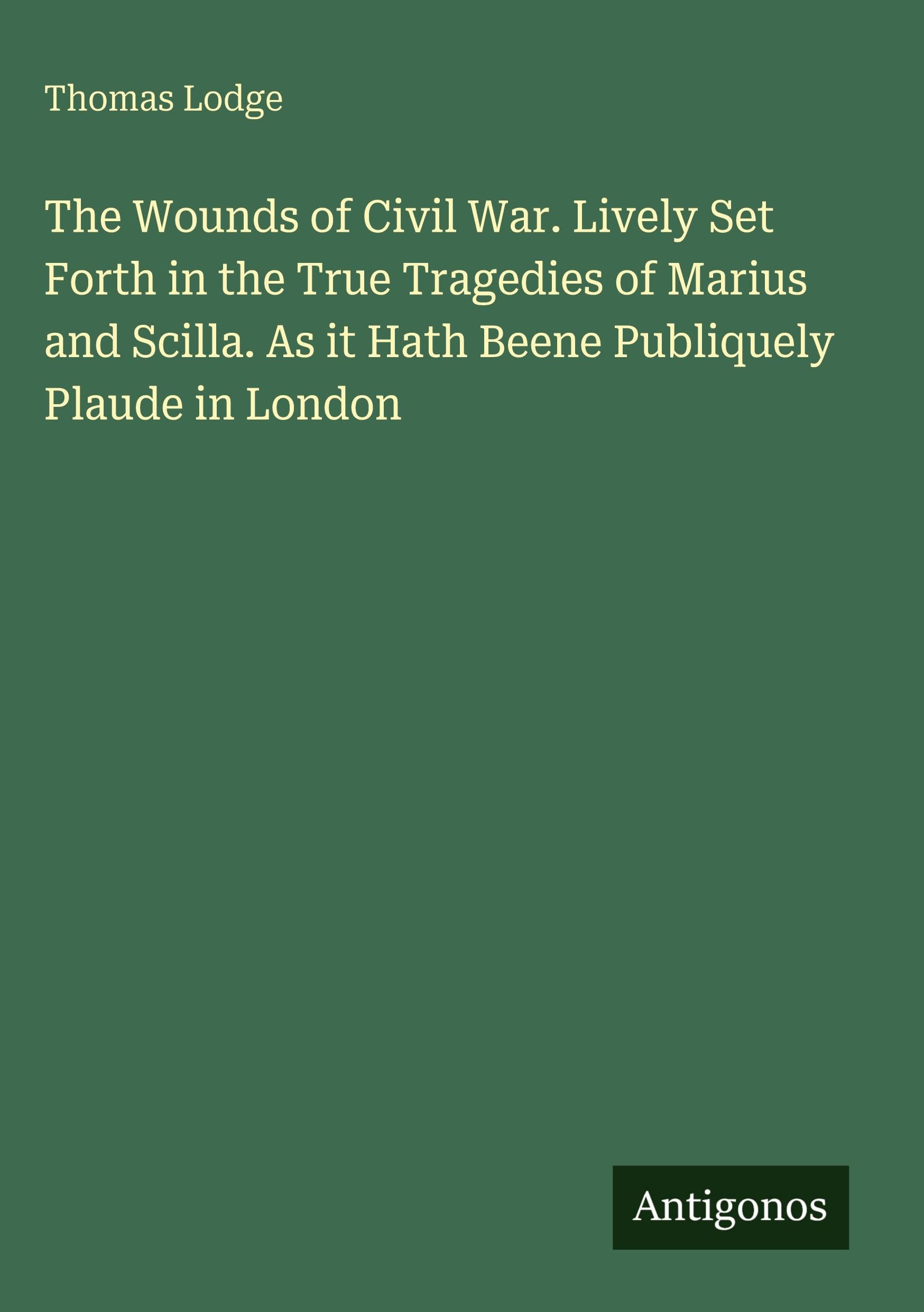 The Wounds of Civil War. Lively Set Forth in the True Tragedies of Marius and Scilla. As it Hath Beene Publiquely Plaude in London Classics