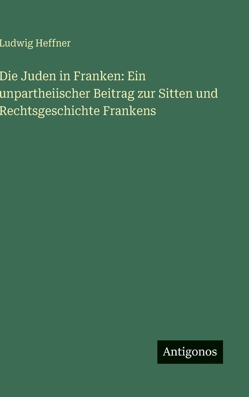 Die Juden in Franken: Ein unpartheiischer Beitrag zur Sitten und Rechtsgeschichte Frankens Classics