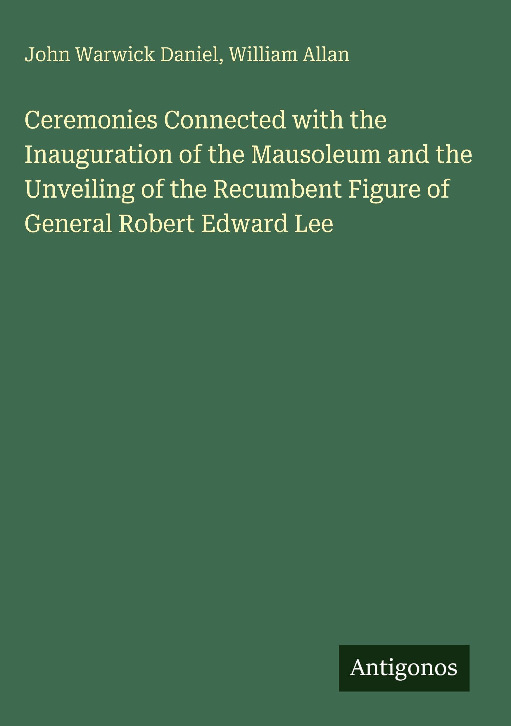 Ceremonies Connected with the Inauguration of the Mausoleum and the Unveiling of the Recumbent Figure of General Robert Edward Lee Classics
