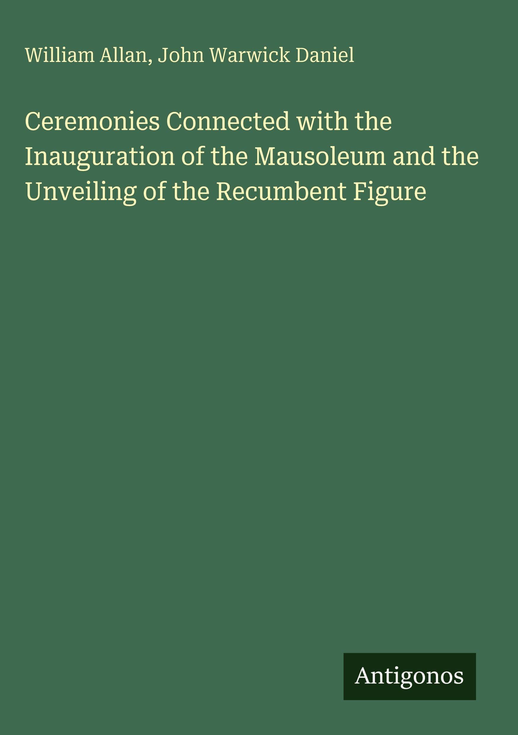 Ceremonies Connected with the Inauguration of the Mausoleum and the Unveiling of the Recumbent Figure Classics