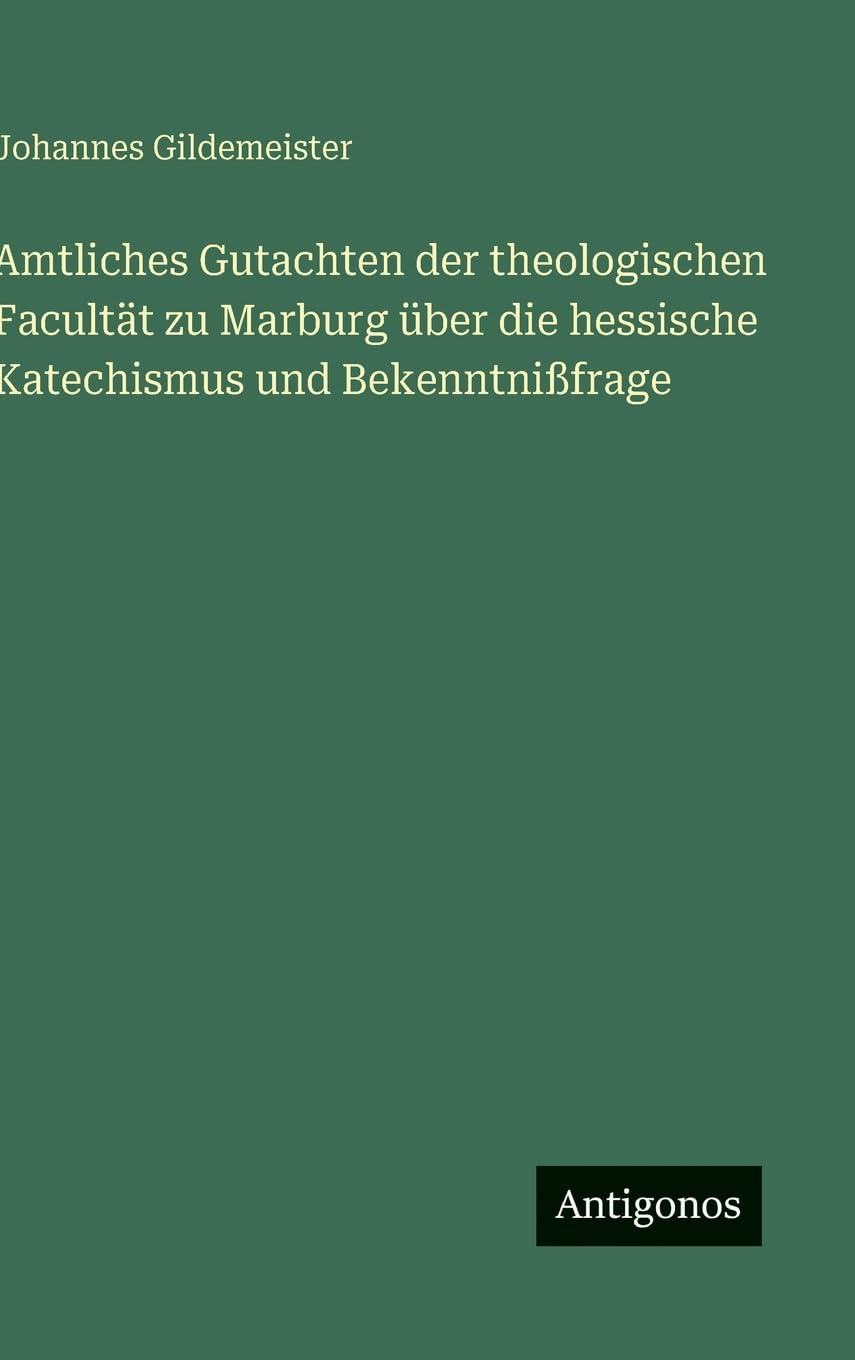 Amtliches Gutachten der theologischen Facultät zu Marburg über die hessische Katechismus und Bekenntnißfrage Classics