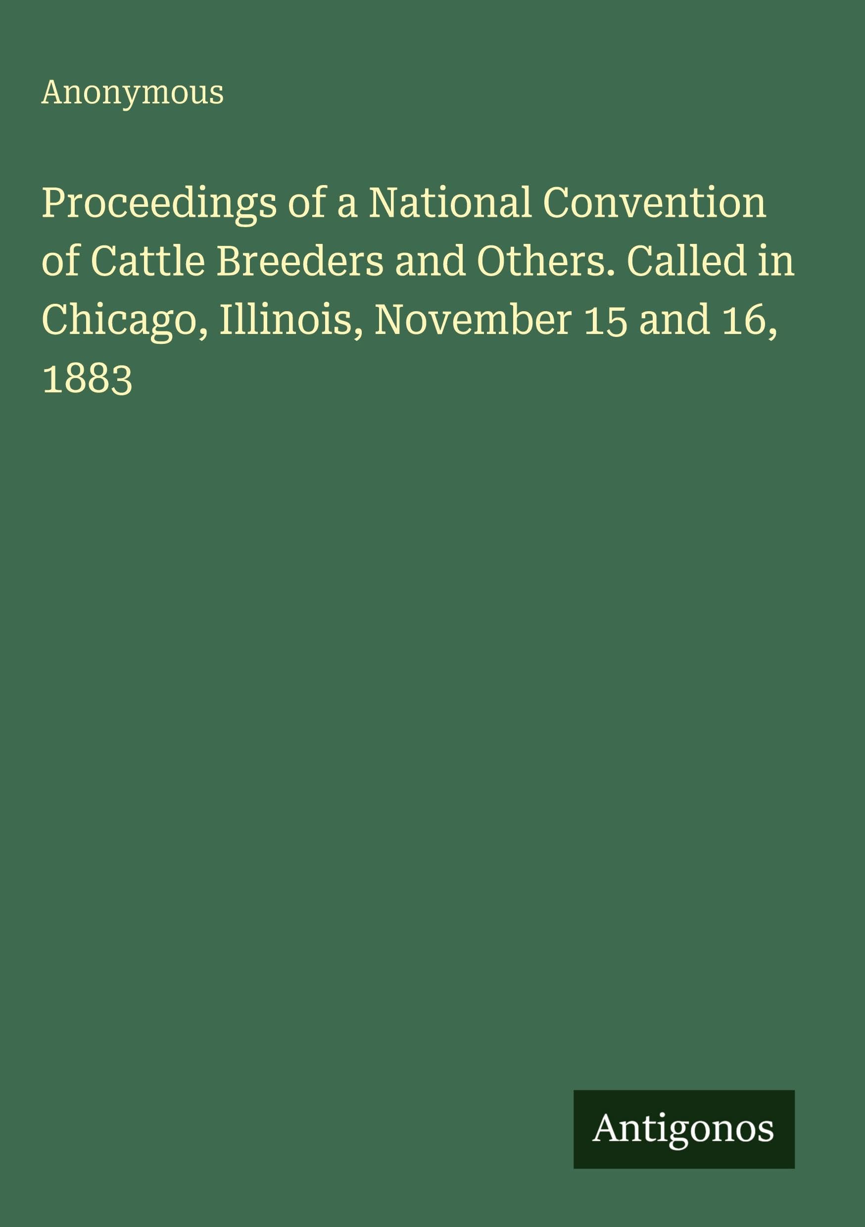 Proceedings of a National Convention of Cattle Breeders and Others. Called in Chicago, Illinois, November 15 and 16, 1883 Classics
