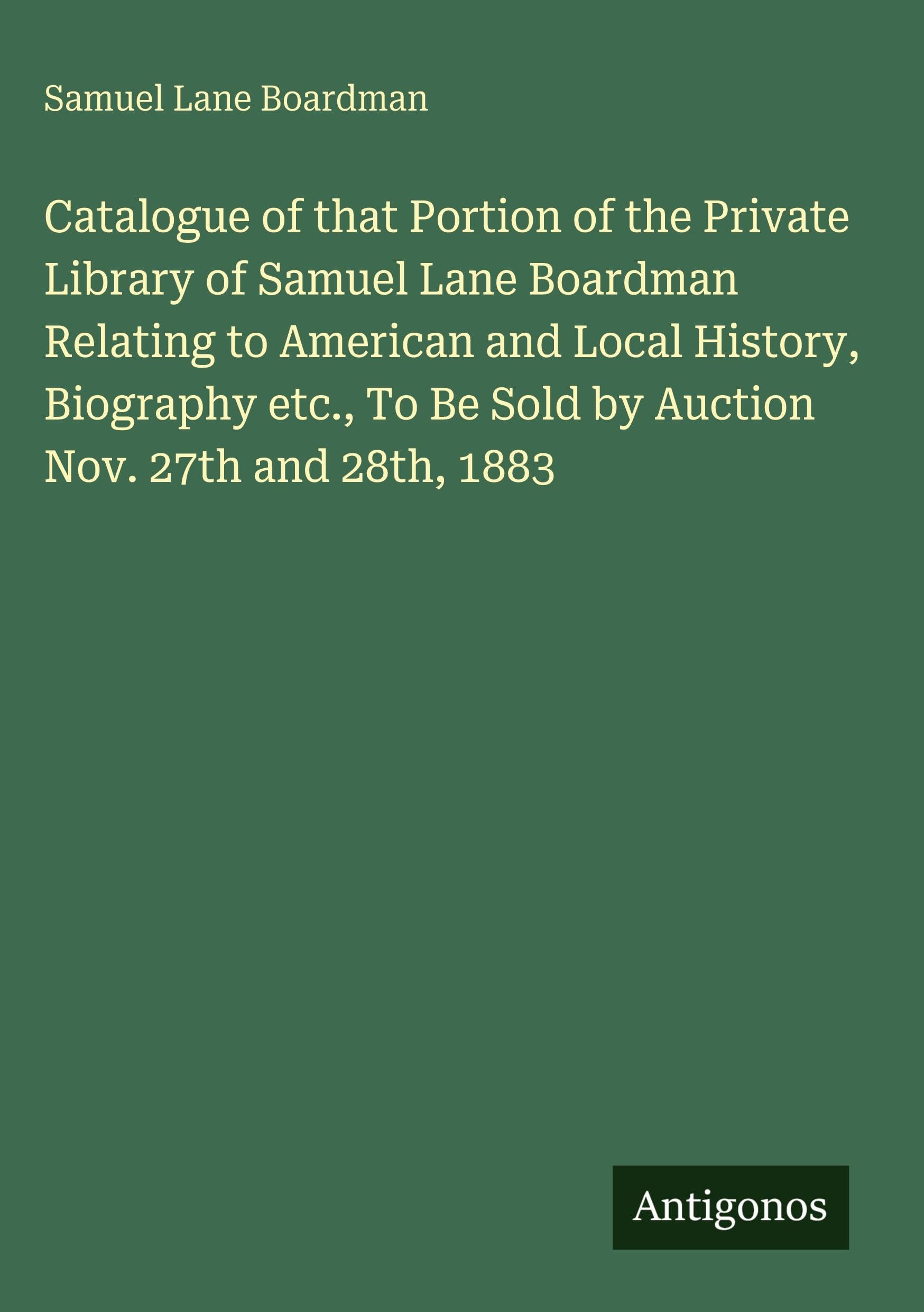 Catalogue of that Portion of the Private Library of Samuel Lane Boardman Relating to American and Local History, Biography etc., To Be Sold by Auction Nov. 27th and 28th, 1883 Classics