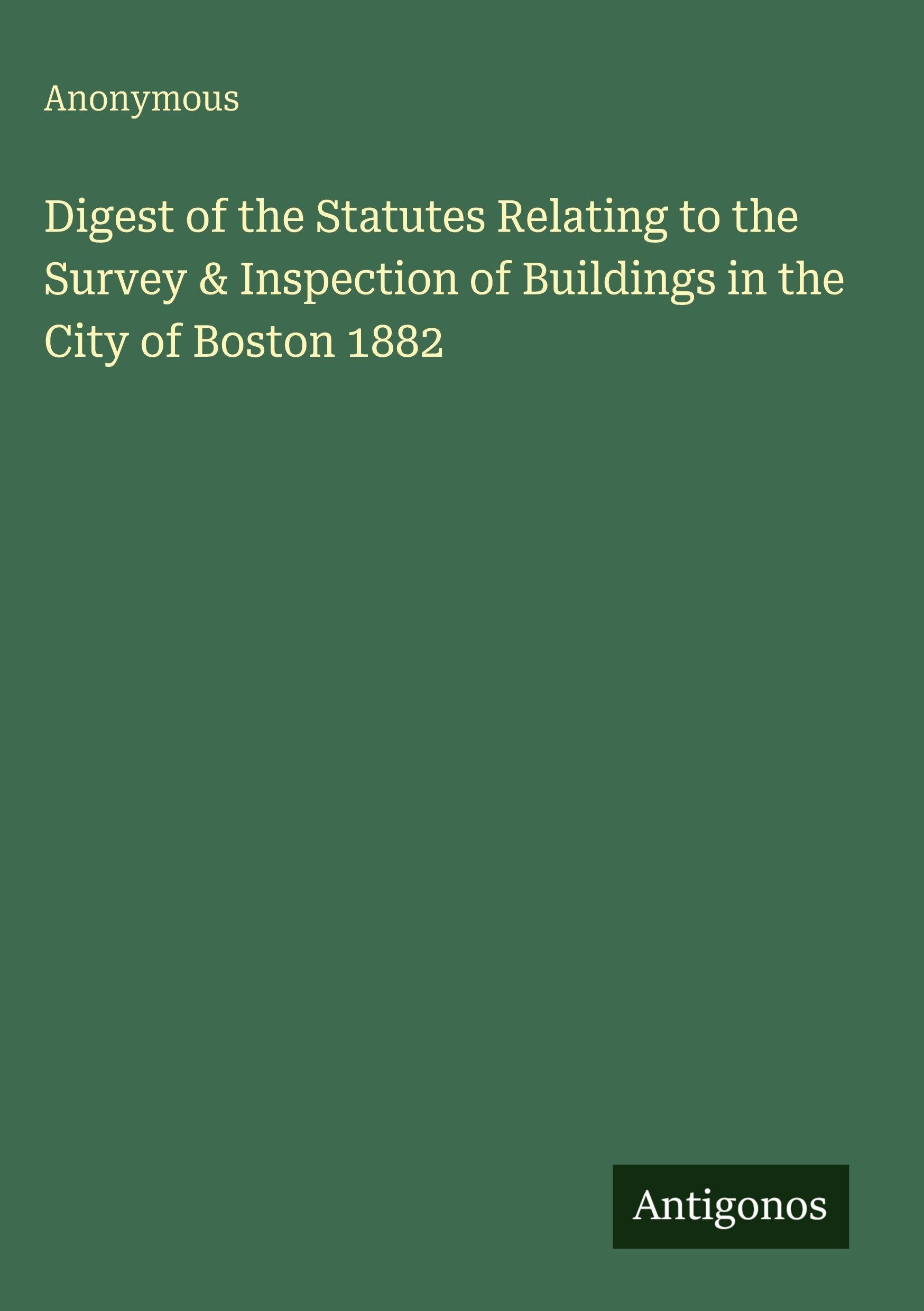 Digest of the Statutes Relating to the Survey & Inspection of Buildings in the City of Boston 1882 Classics