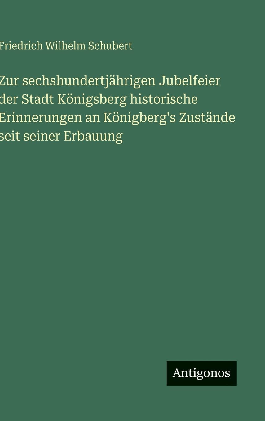 Zur sechshundertjährigen Jubelfeier der Stadt Königsberg historische Erinnerungen an Königberg's Zustände seit seiner Erbauung Classics