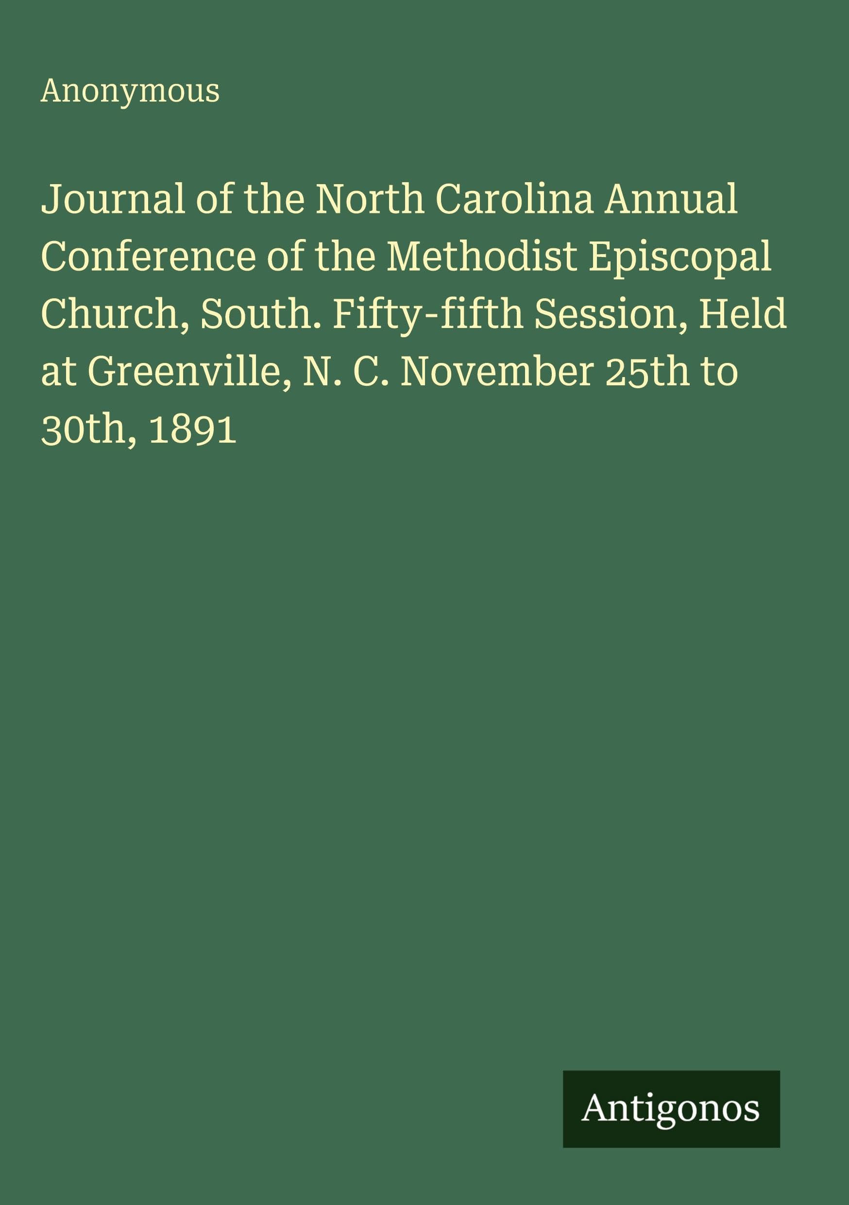 Journal of the North Carolina Annual Conference of the Methodist Episcopal Church, South. Fifty-fifth Session, Held at Greenville, N. C. November 25th to 30th, 1891 Classics
