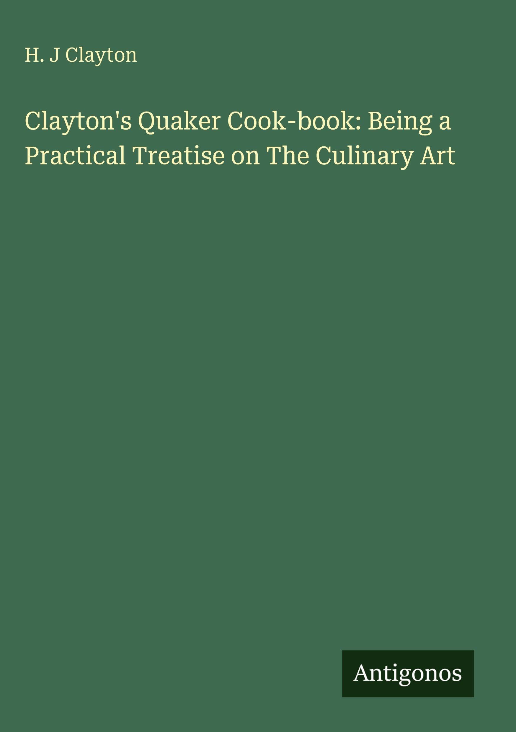 Clayton's Quaker Cook-book: Being a Practical Treatise on The Culinary Art Classics