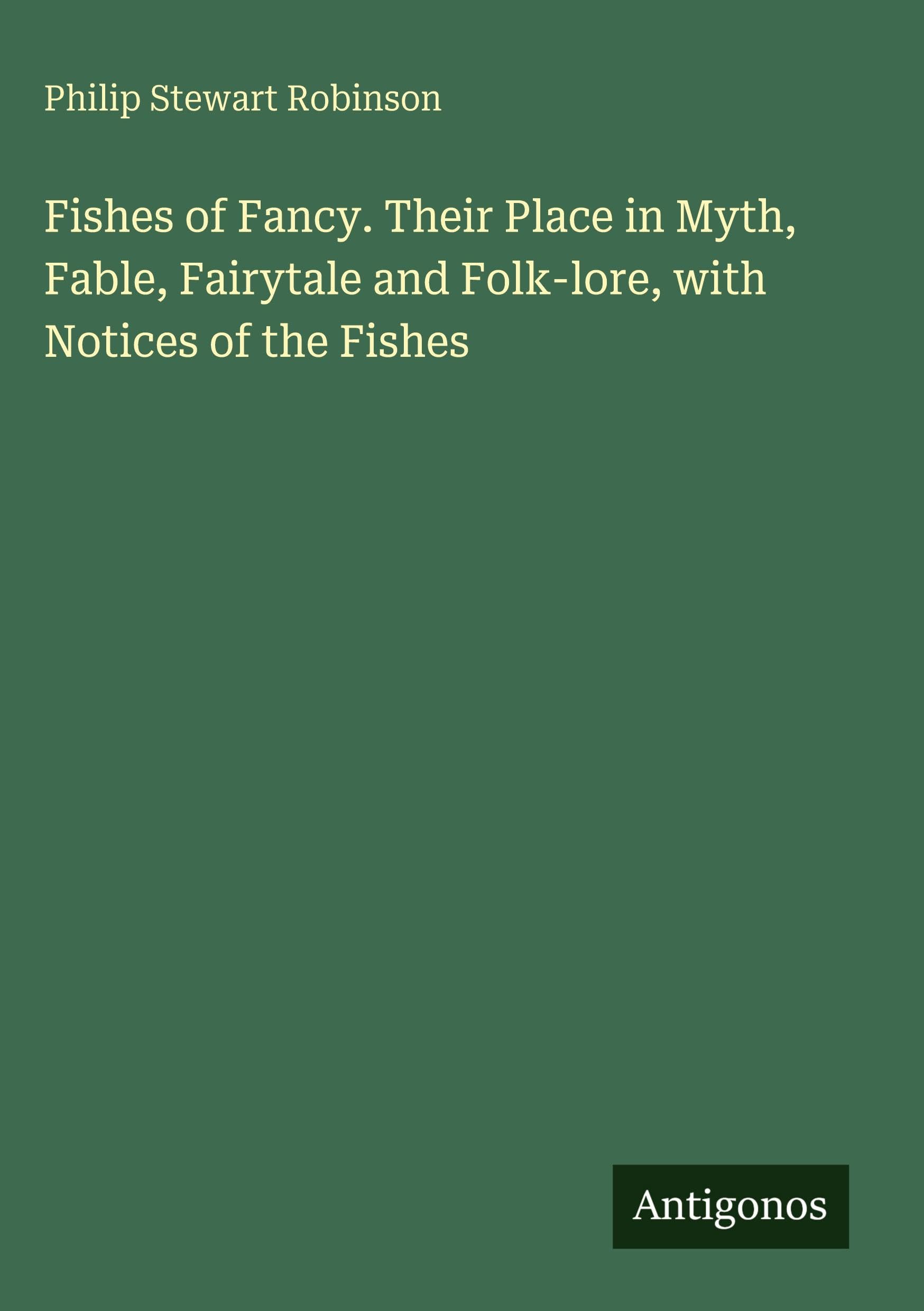 Fishes of Fancy. Their Place in Myth, Fable, Fairytale and Folk-lore, with Notices of the Fishes Classics