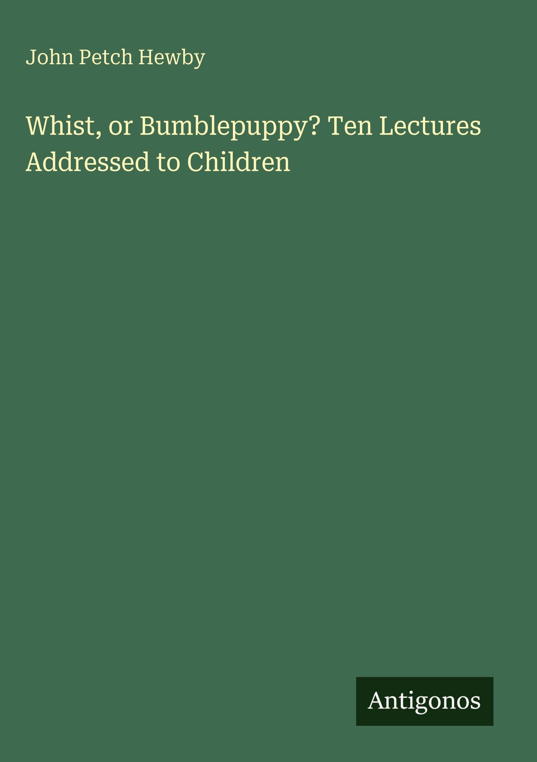 Whist, or Bumblepuppy? Ten Lectures Addressed to Children Classics