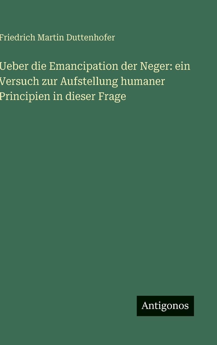 Ueber die Emancipation der Neger: ein Versuch zur Aufstellung humaner Principien in dieser Frage Classics